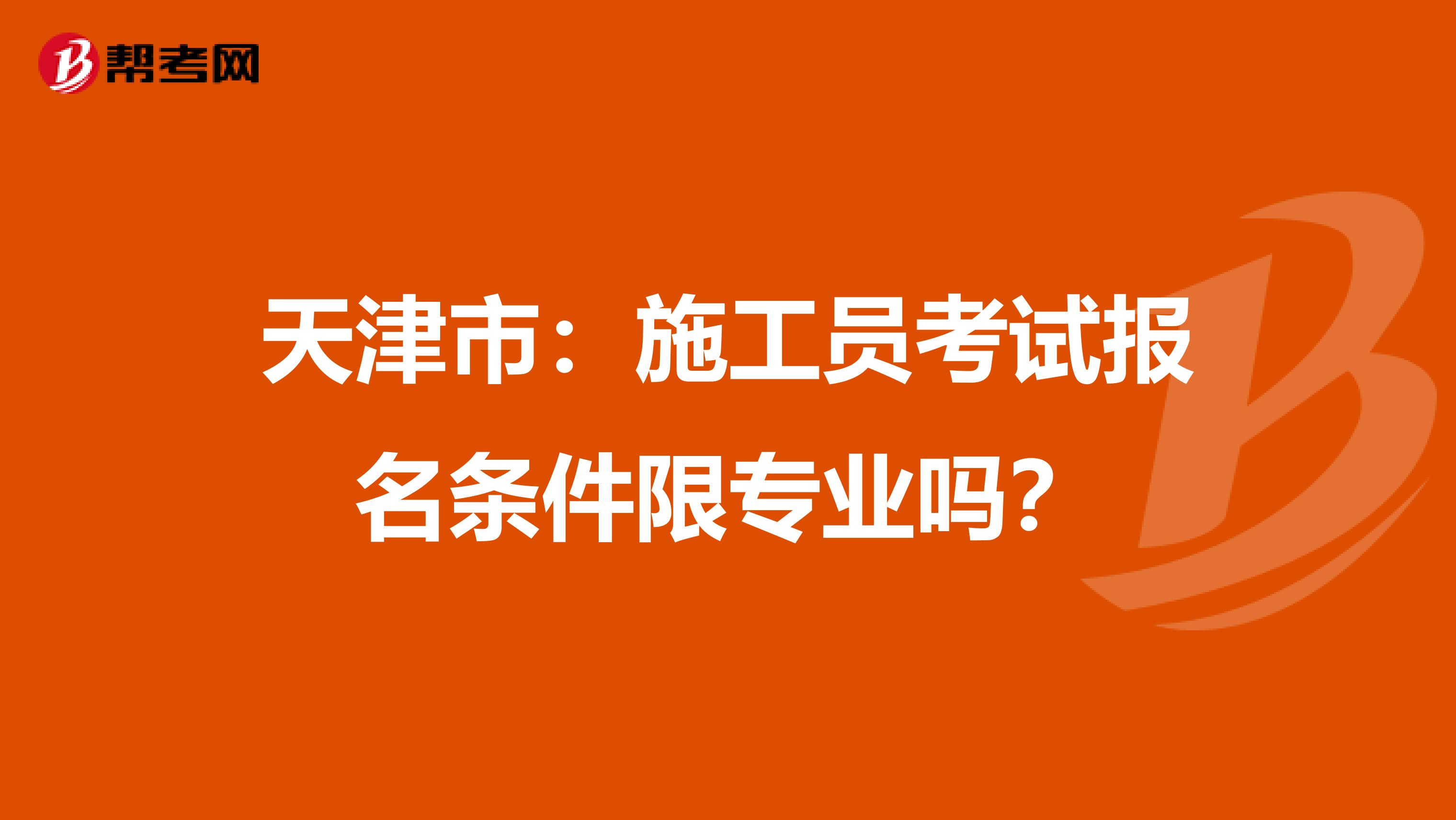 天津市：施工员考试报名条件限专业吗？