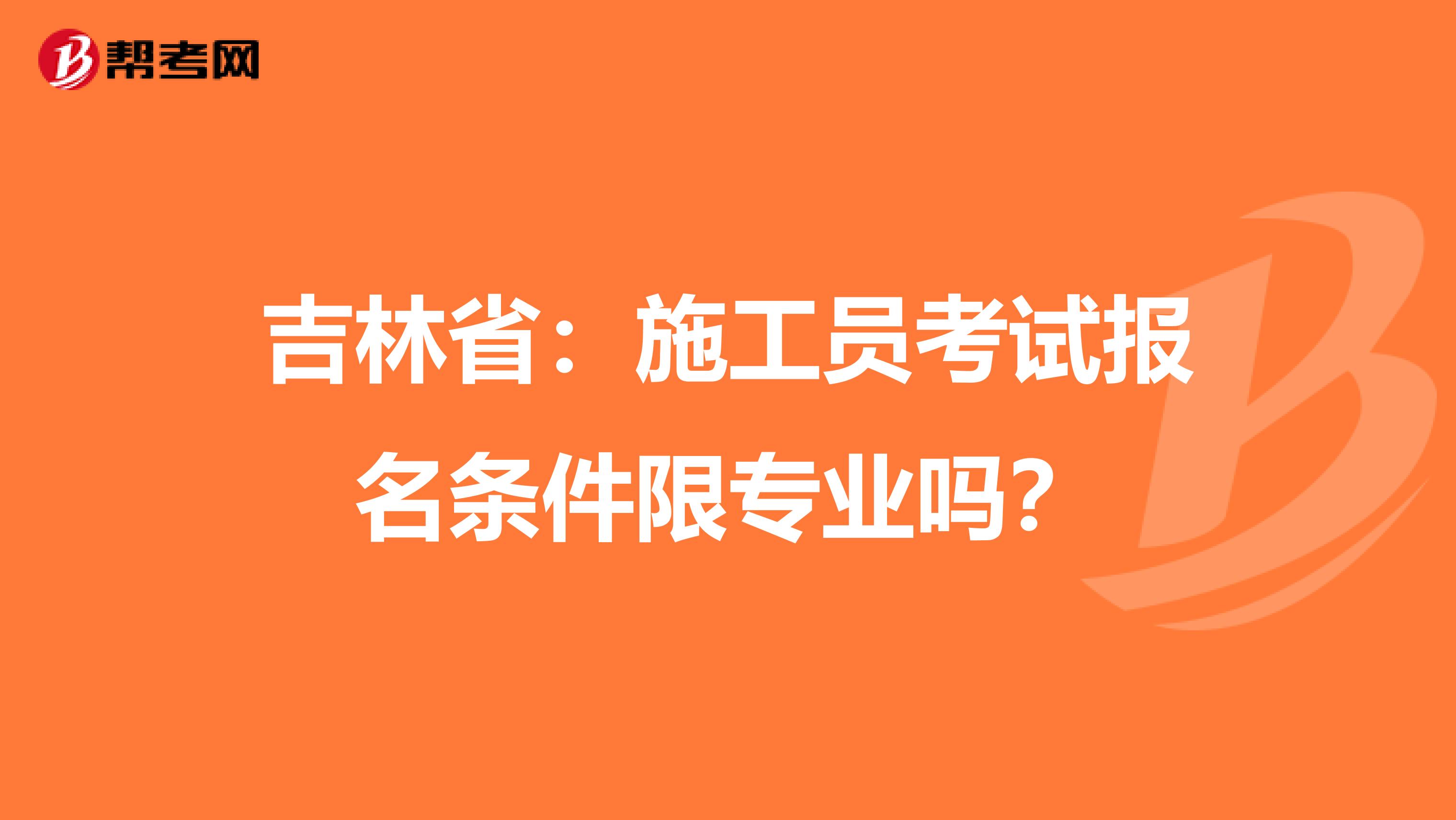 吉林省：施工员考试报名条件限专业吗？