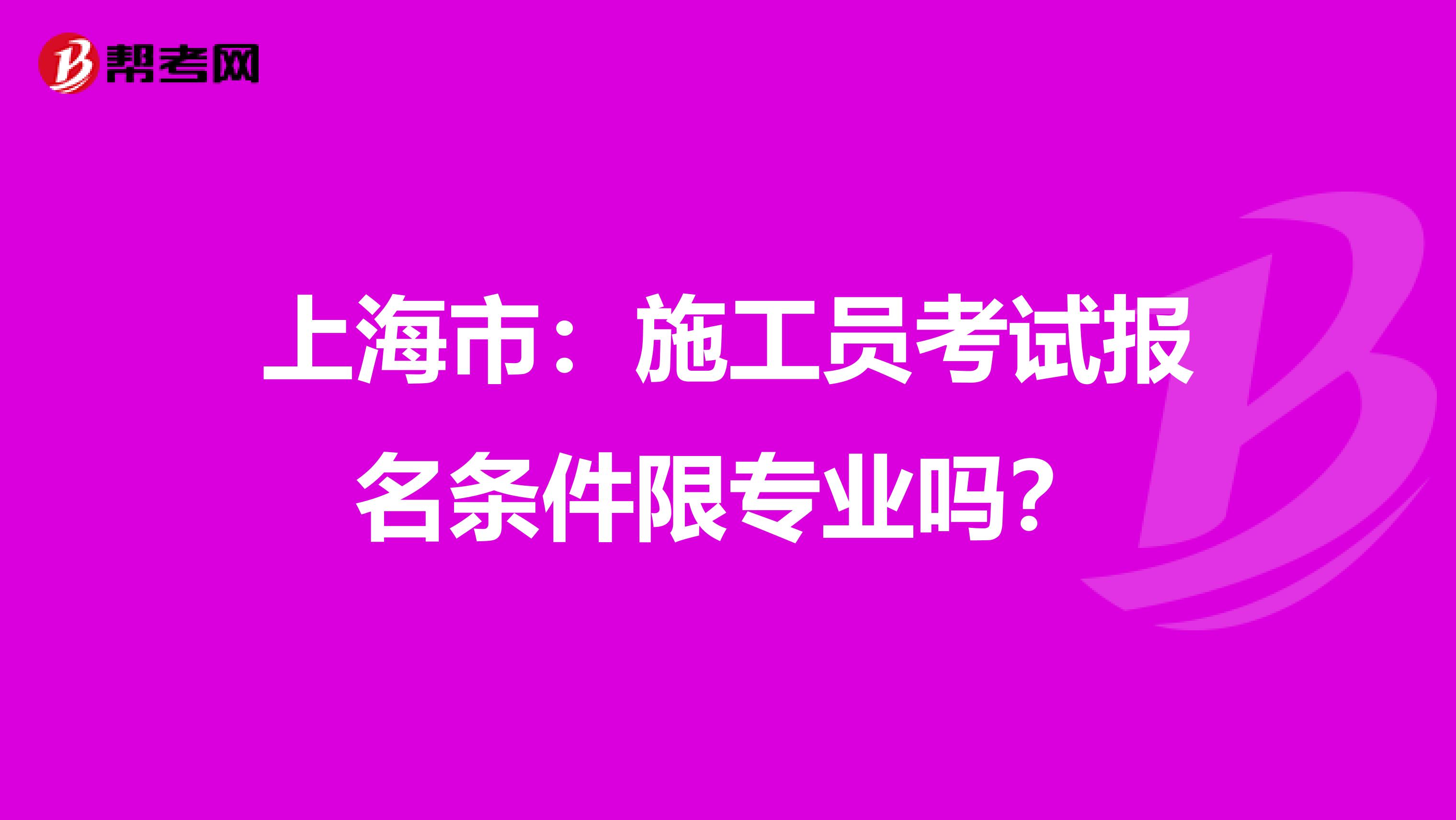 上海市：施工员考试报名条件限专业吗？