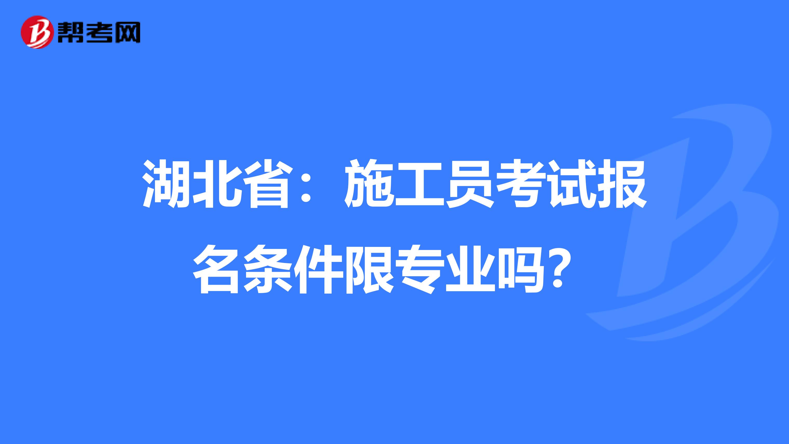 湖北省：施工员考试报名条件限专业吗？
