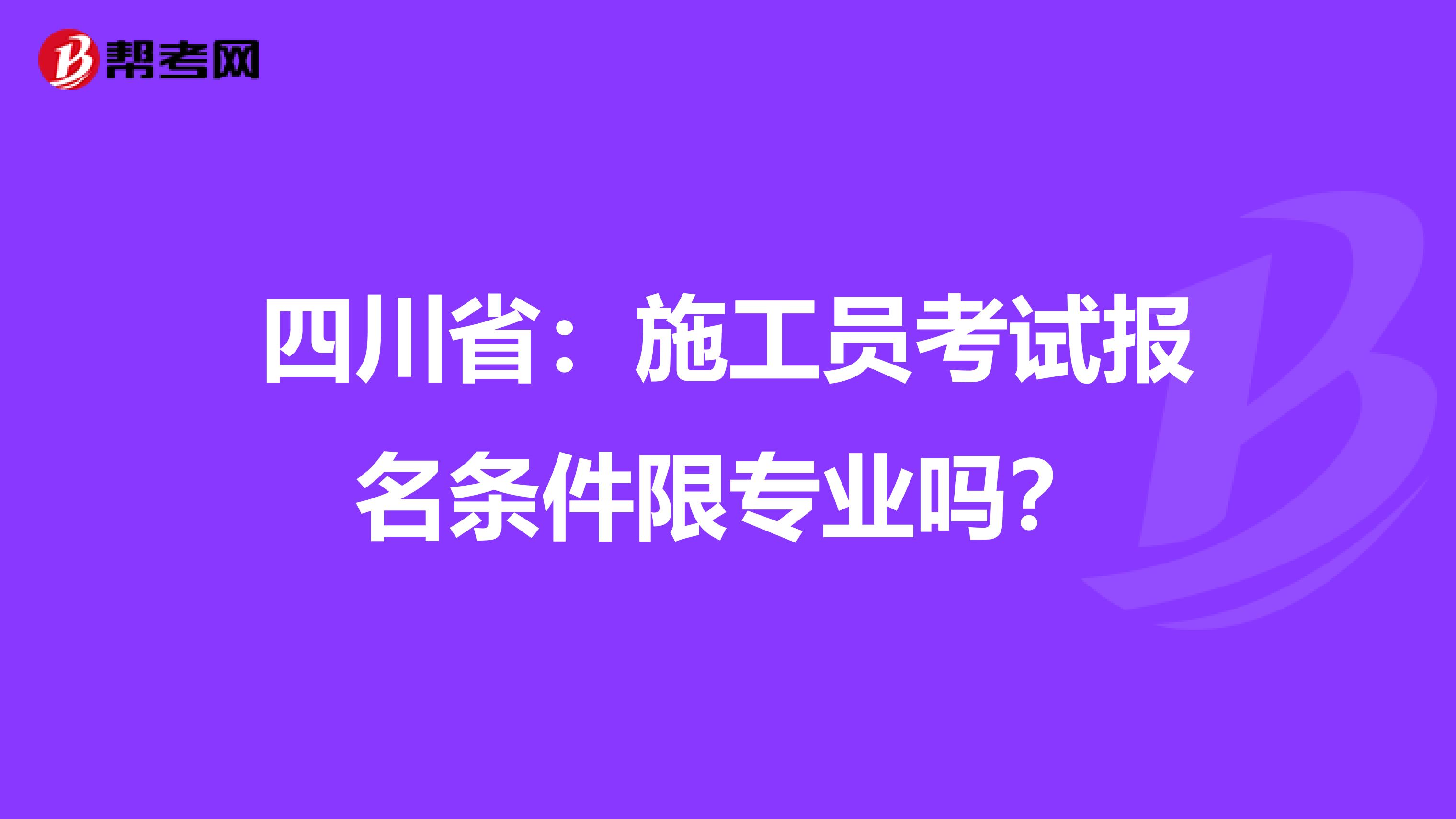 四川省：施工员考试报名条件限专业吗？