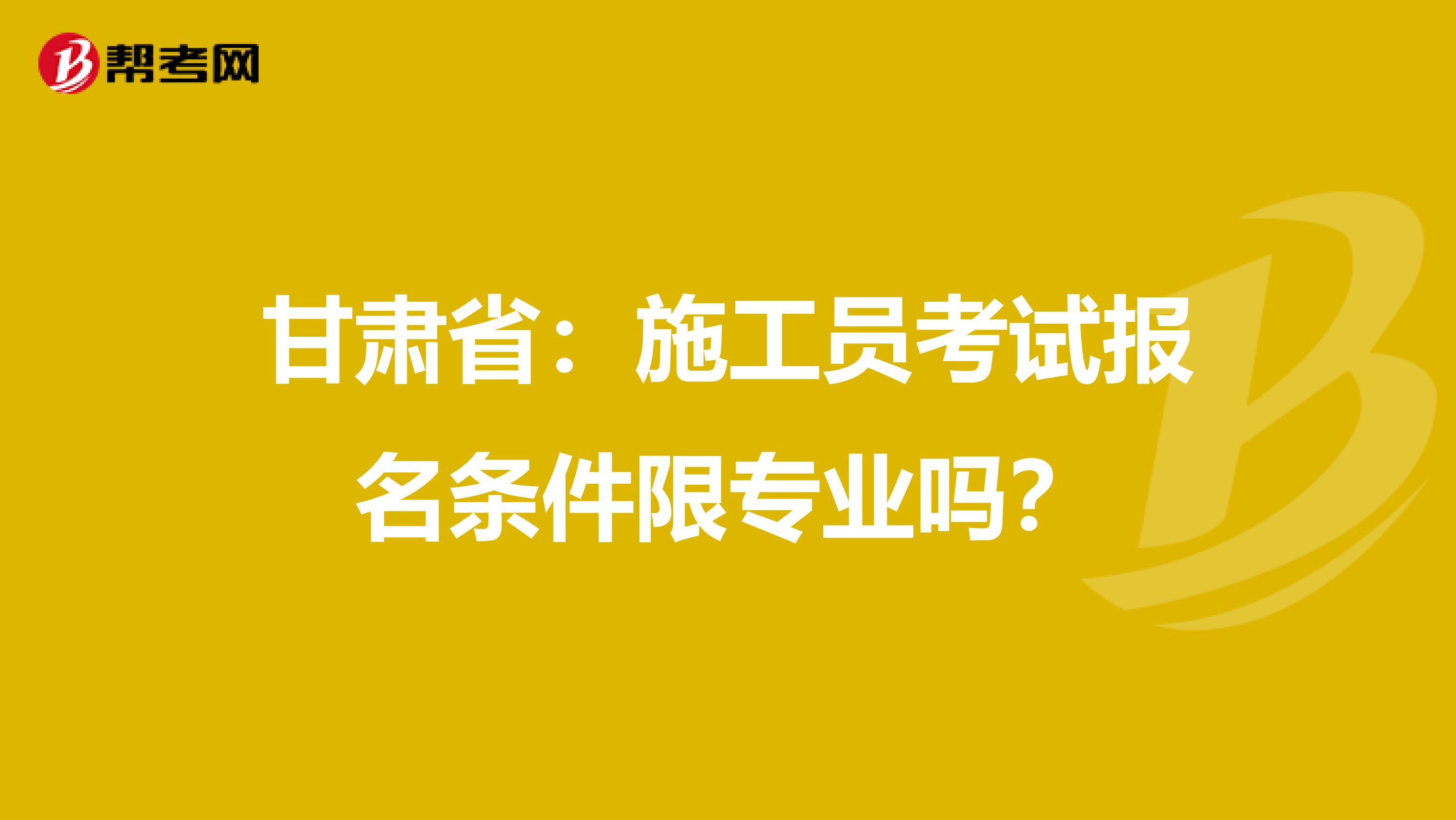 甘肃省：施工员考试报名条件限专业吗？