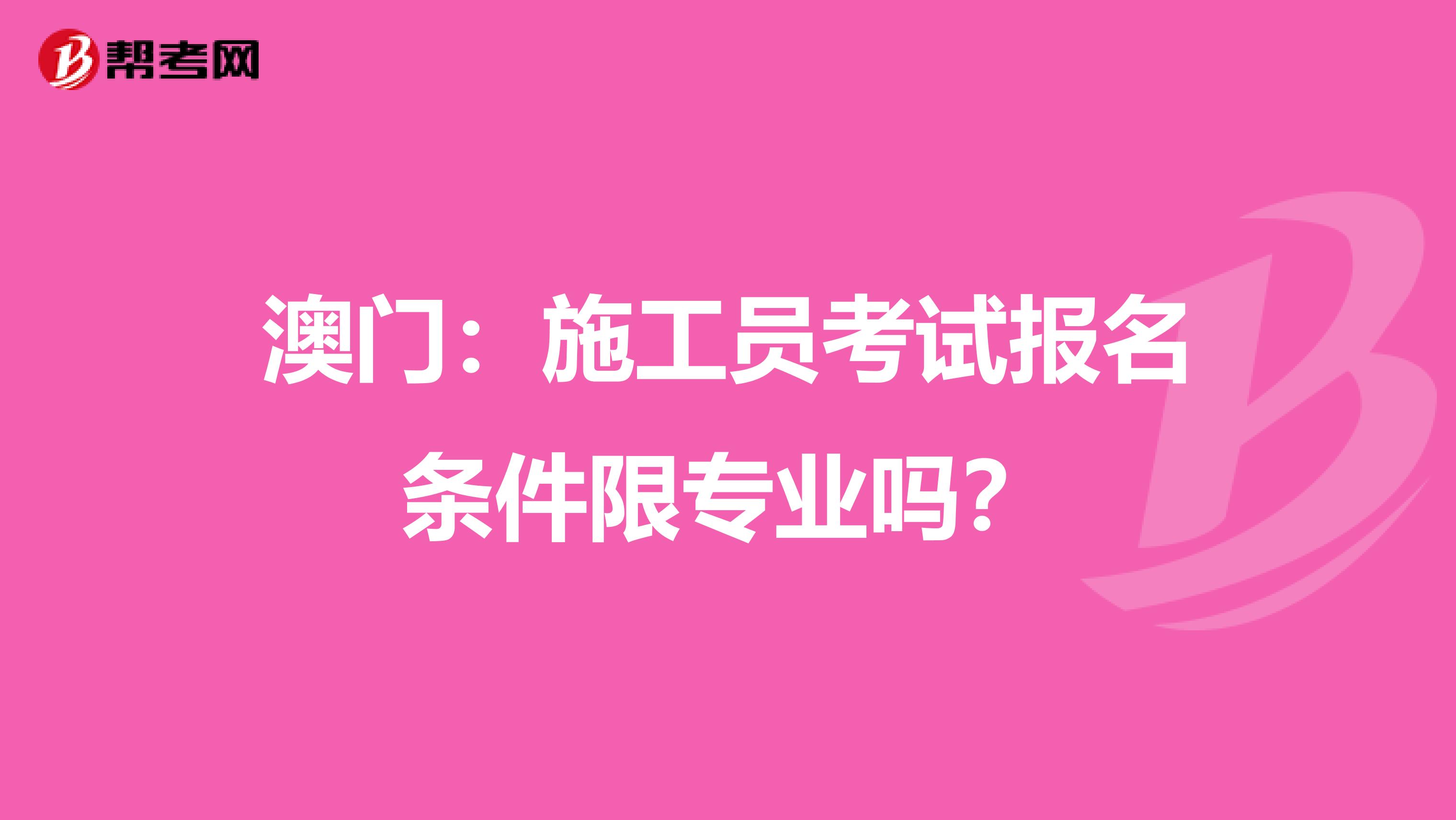 澳门：施工员考试报名条件限专业吗？