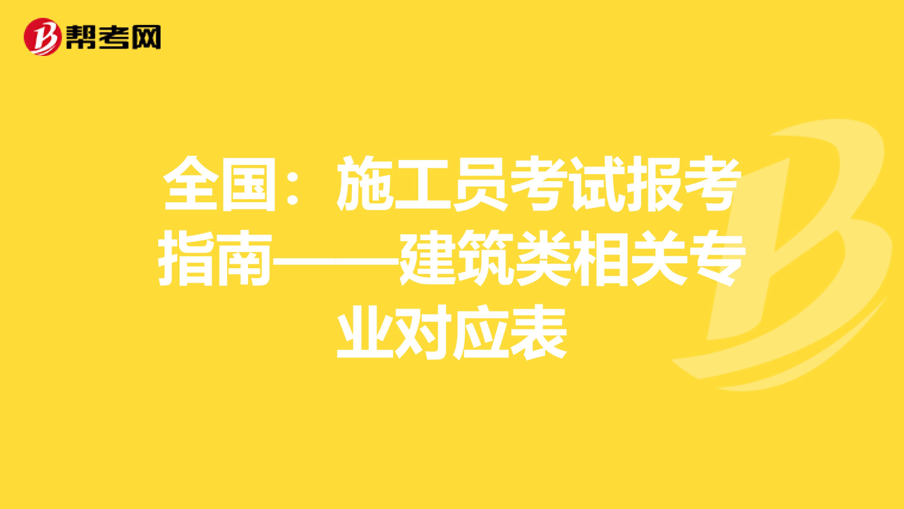 全国：施工员考试报考指南——建筑类相关专业对应表