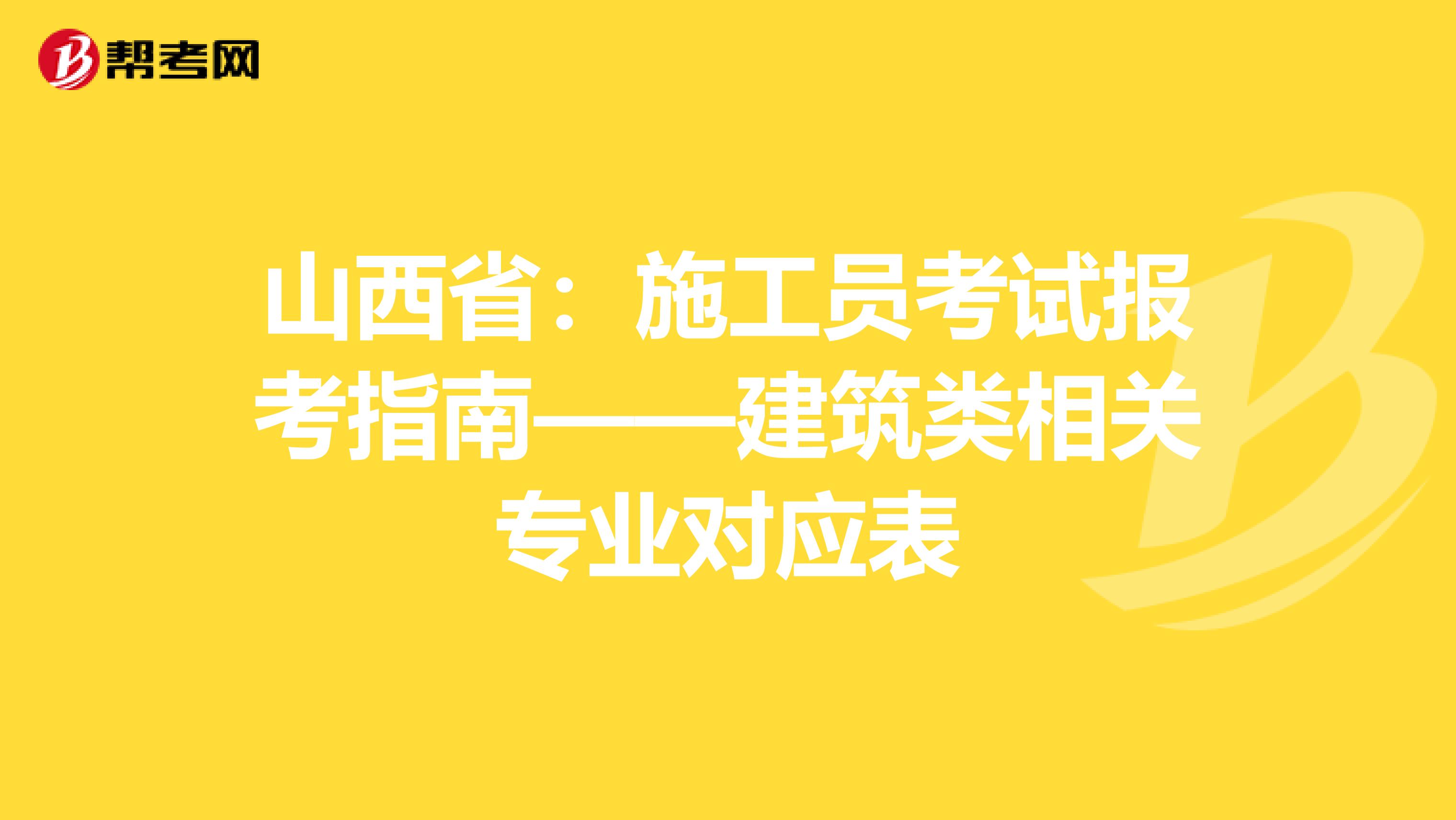 山西省：施工员考试报考指南——建筑类相关专业对应表