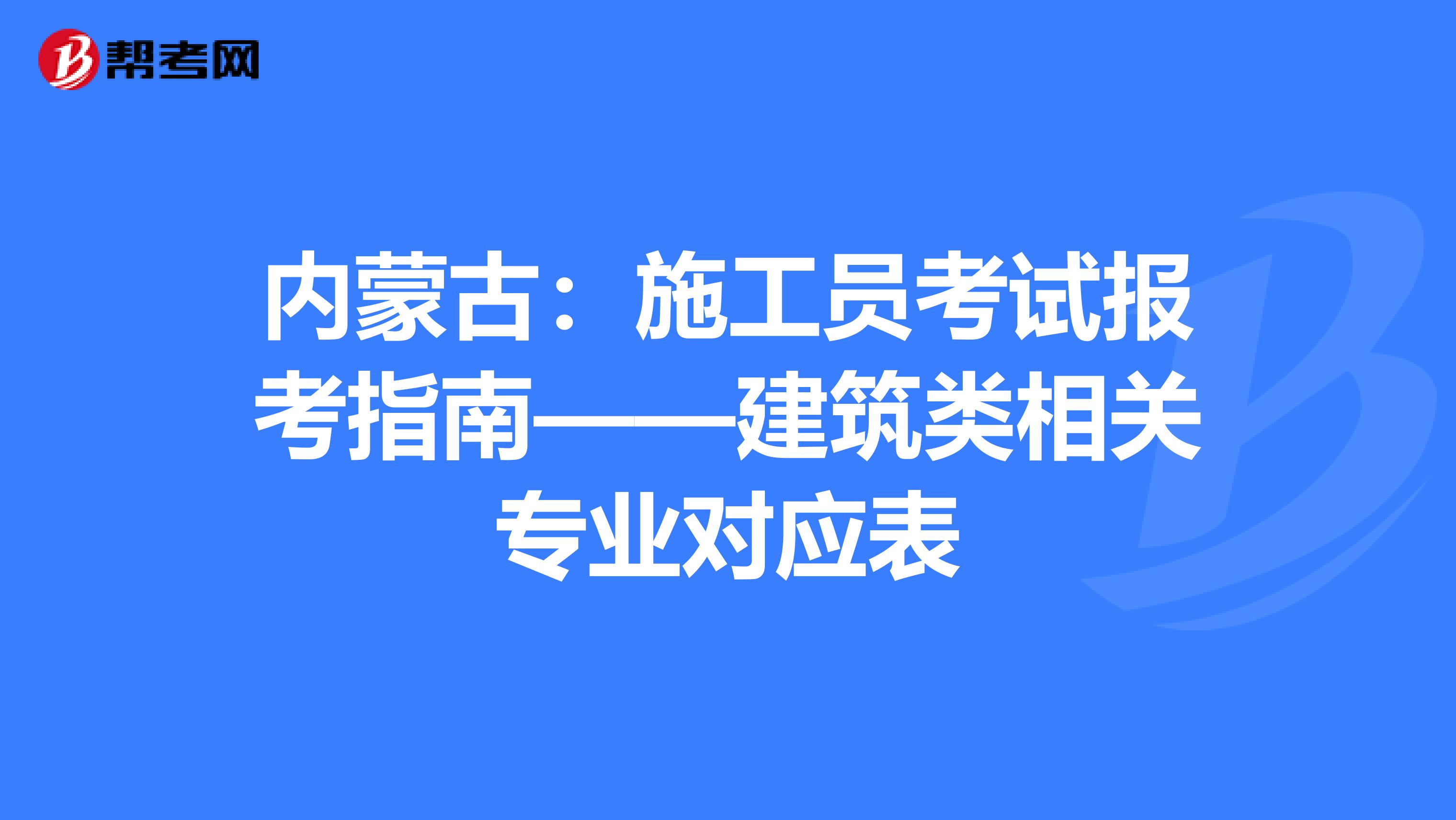 内蒙古：施工员考试报考指南——建筑类相关专业对应表