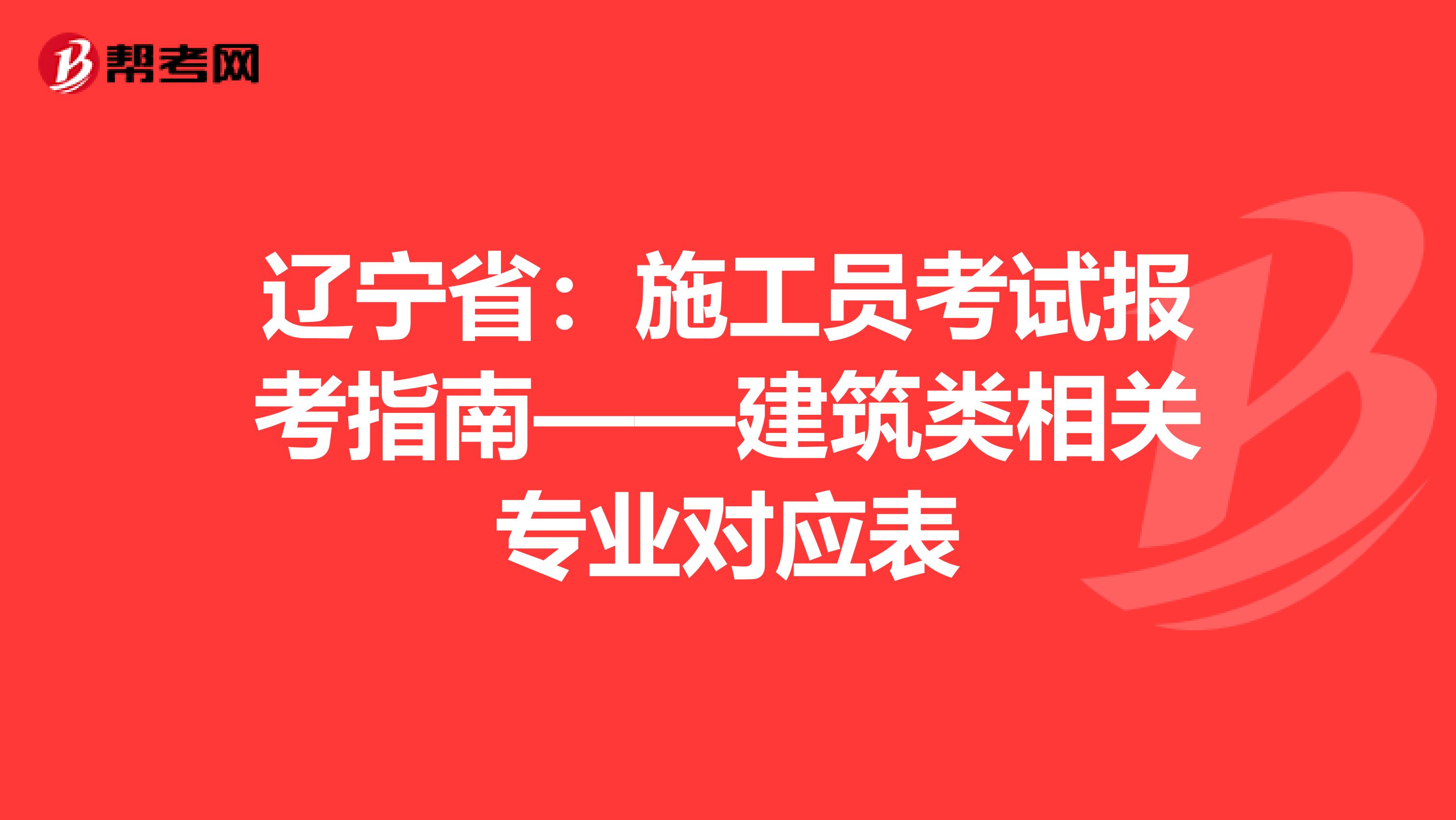 辽宁省：施工员考试报考指南——建筑类相关专业对应表