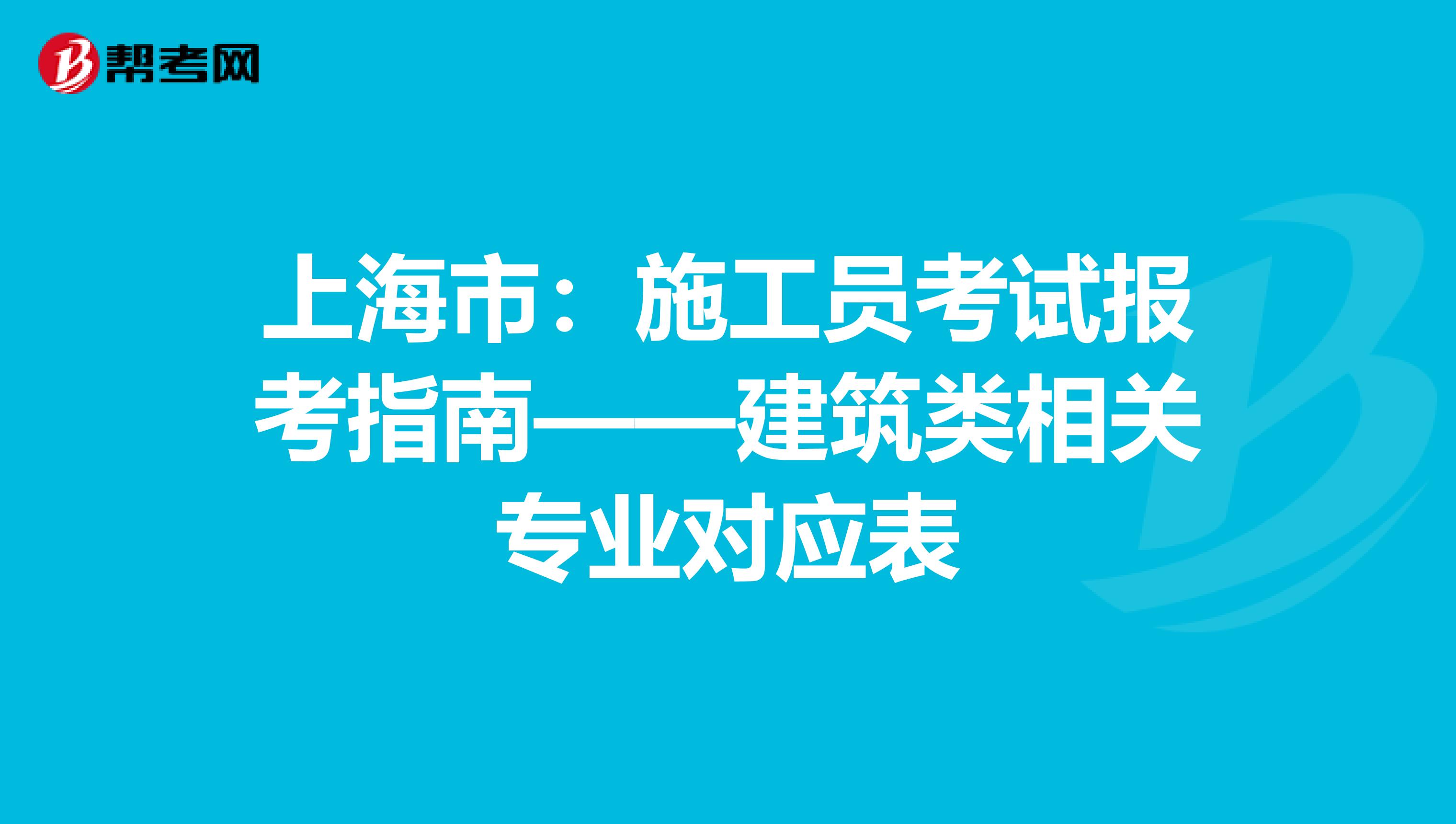 上海市：施工员考试报考指南——建筑类相关专业对应表