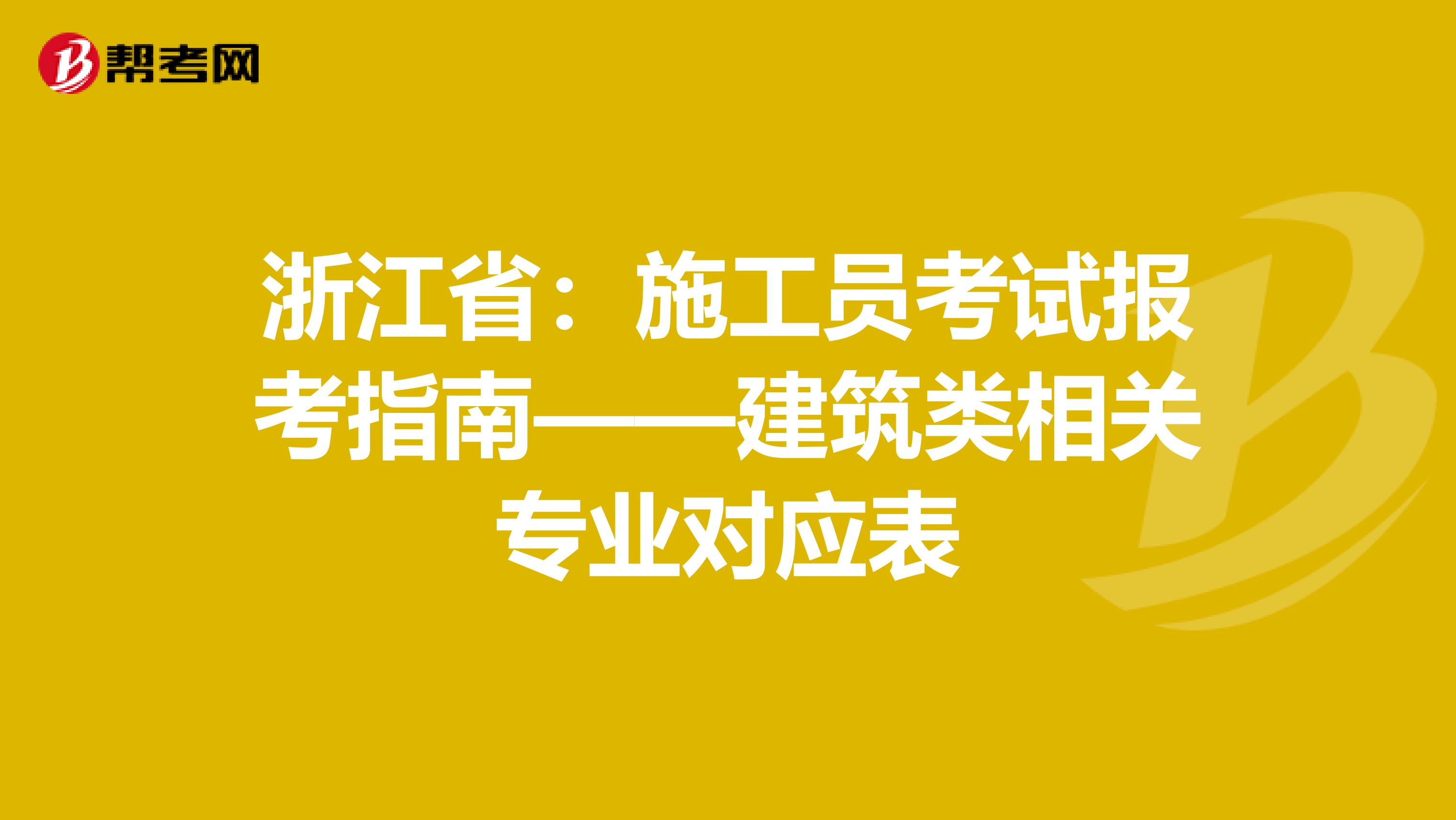 浙江省：施工员考试报考指南——建筑类相关专业对应表