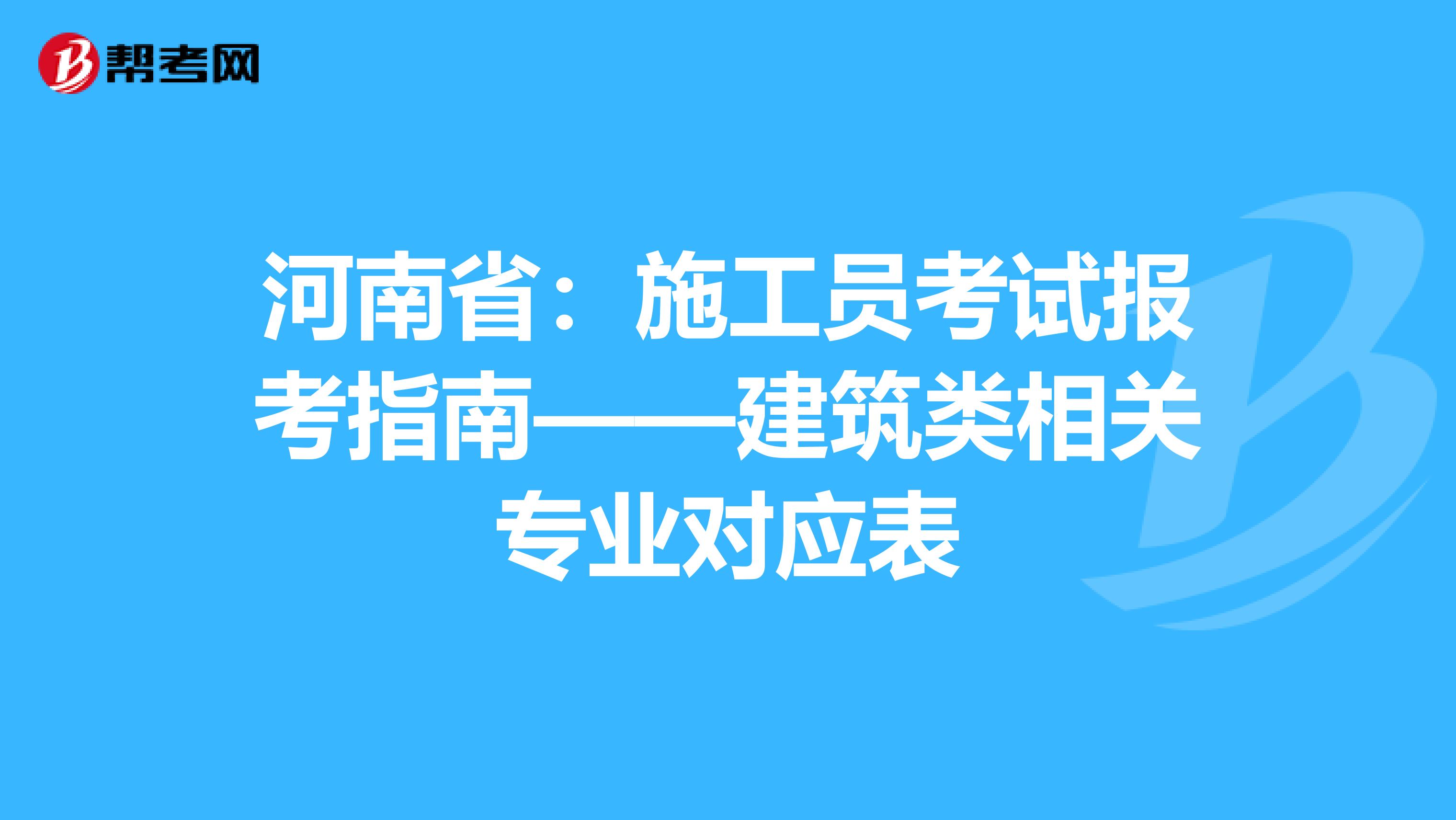 河南省：施工员考试报考指南——建筑类相关专业对应表