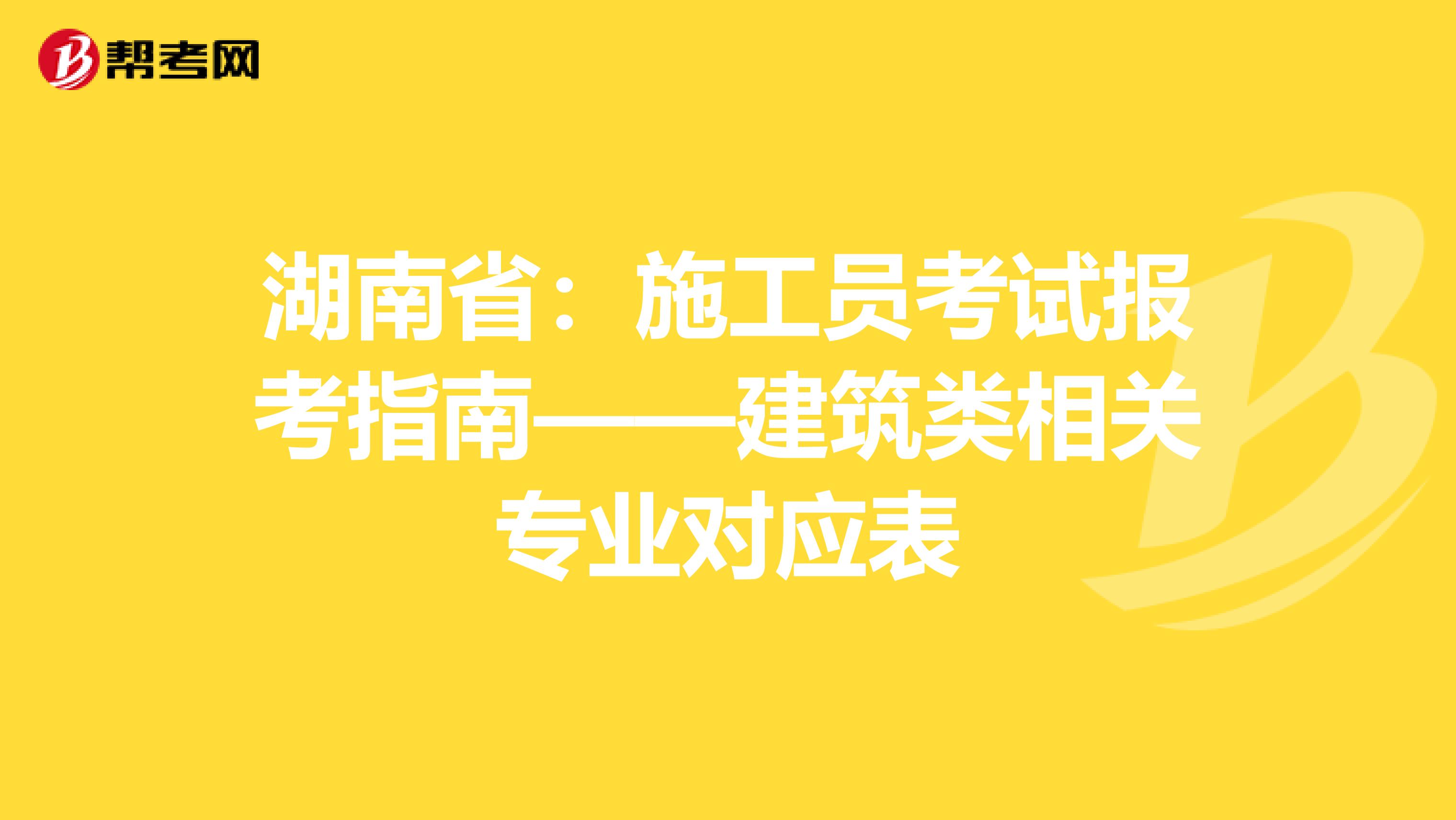 湖南省：施工员考试报考指南——建筑类相关专业对应表