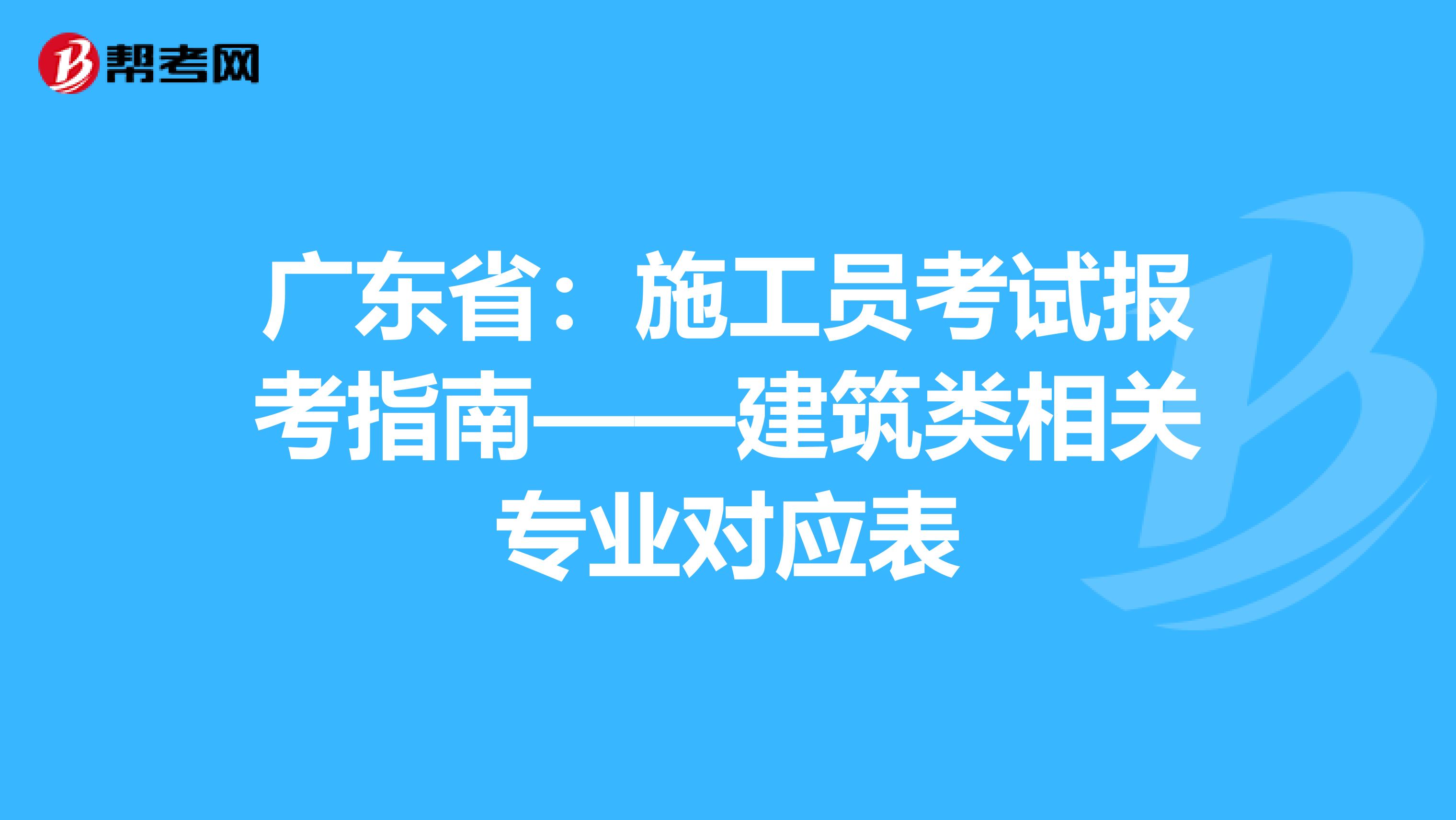广东省：施工员考试报考指南——建筑类相关专业对应表