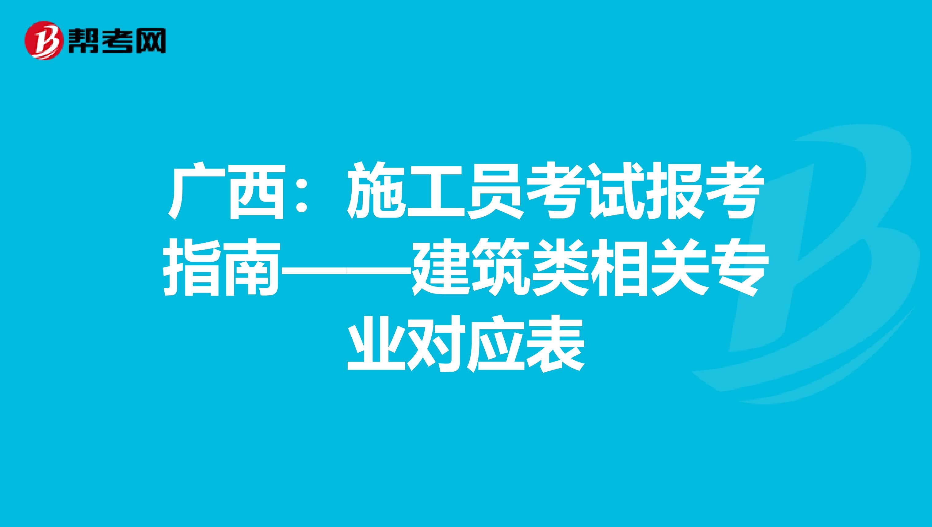 广西：施工员考试报考指南——建筑类相关专业对应表