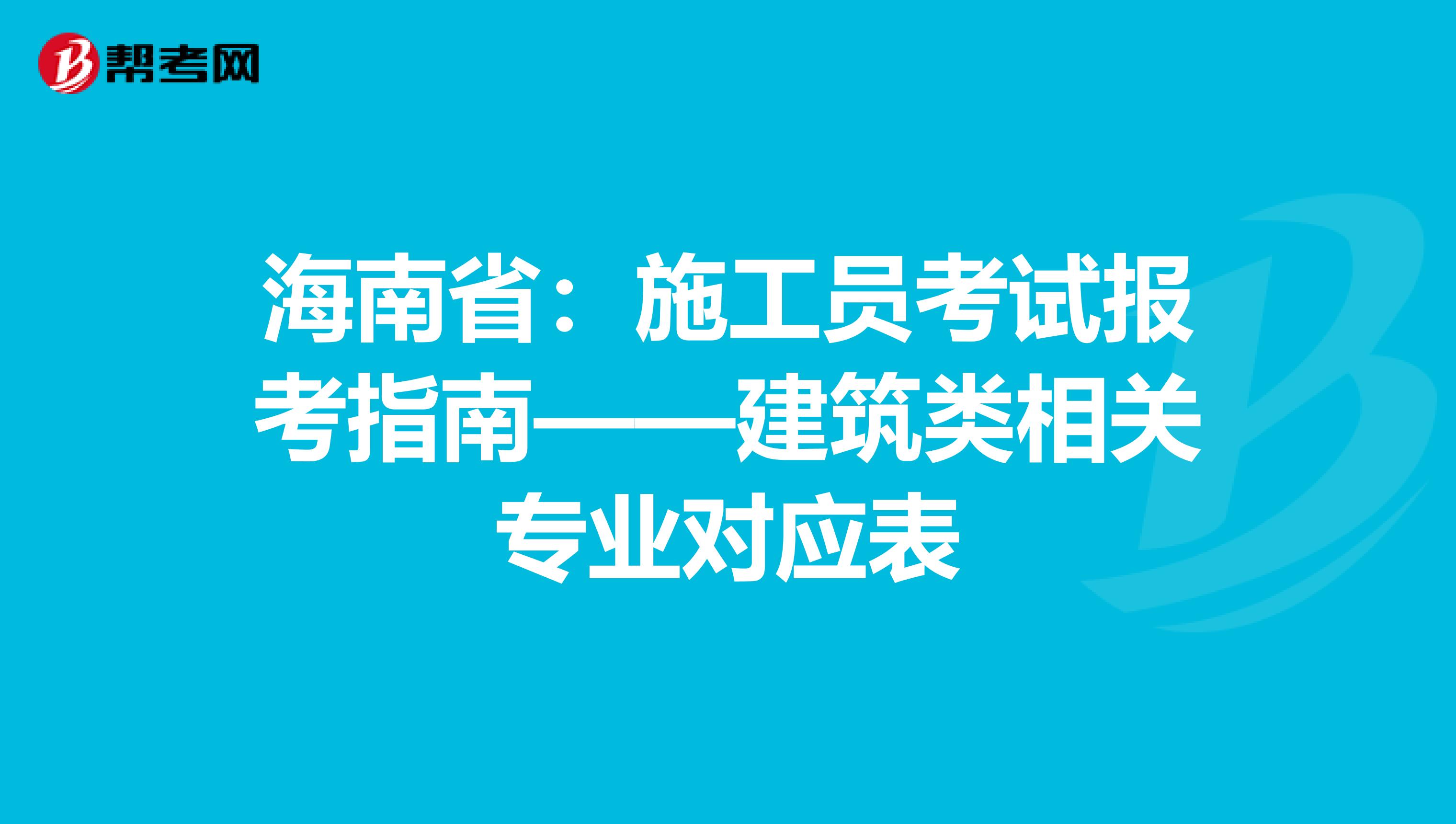 海南省：施工员考试报考指南——建筑类相关专业对应表