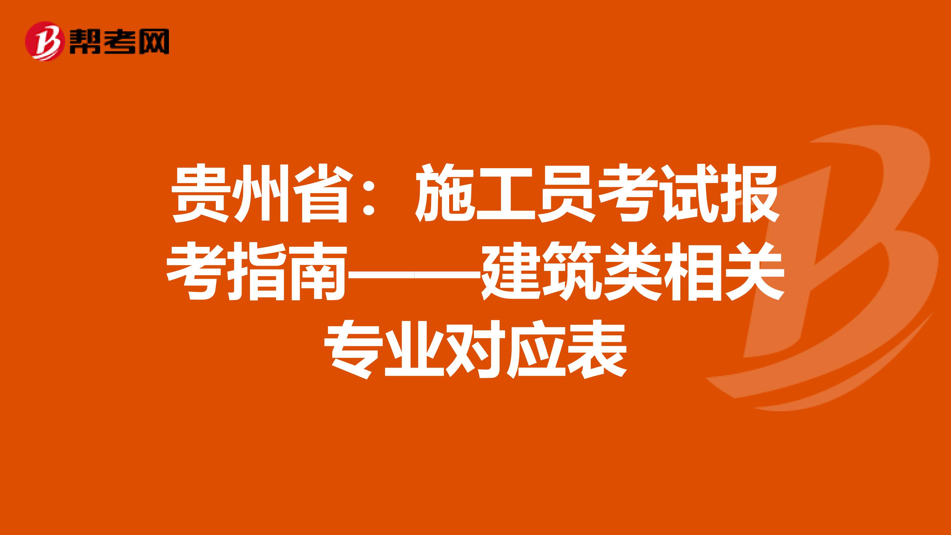 贵州省：施工员考试报考指南——建筑类相关专业对应表