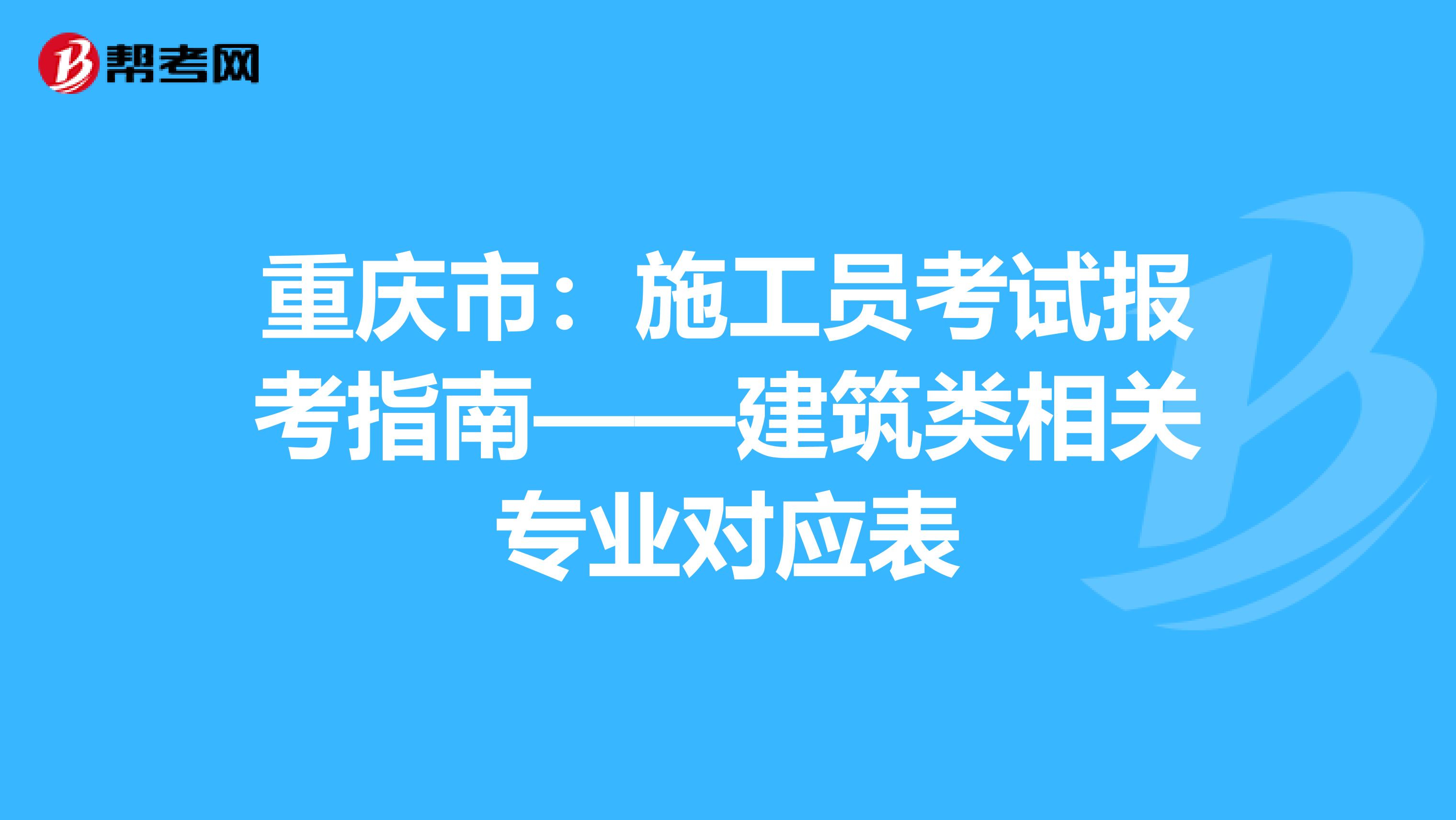 重慶市：施工員考試報考指南——建筑類相關專業對應表