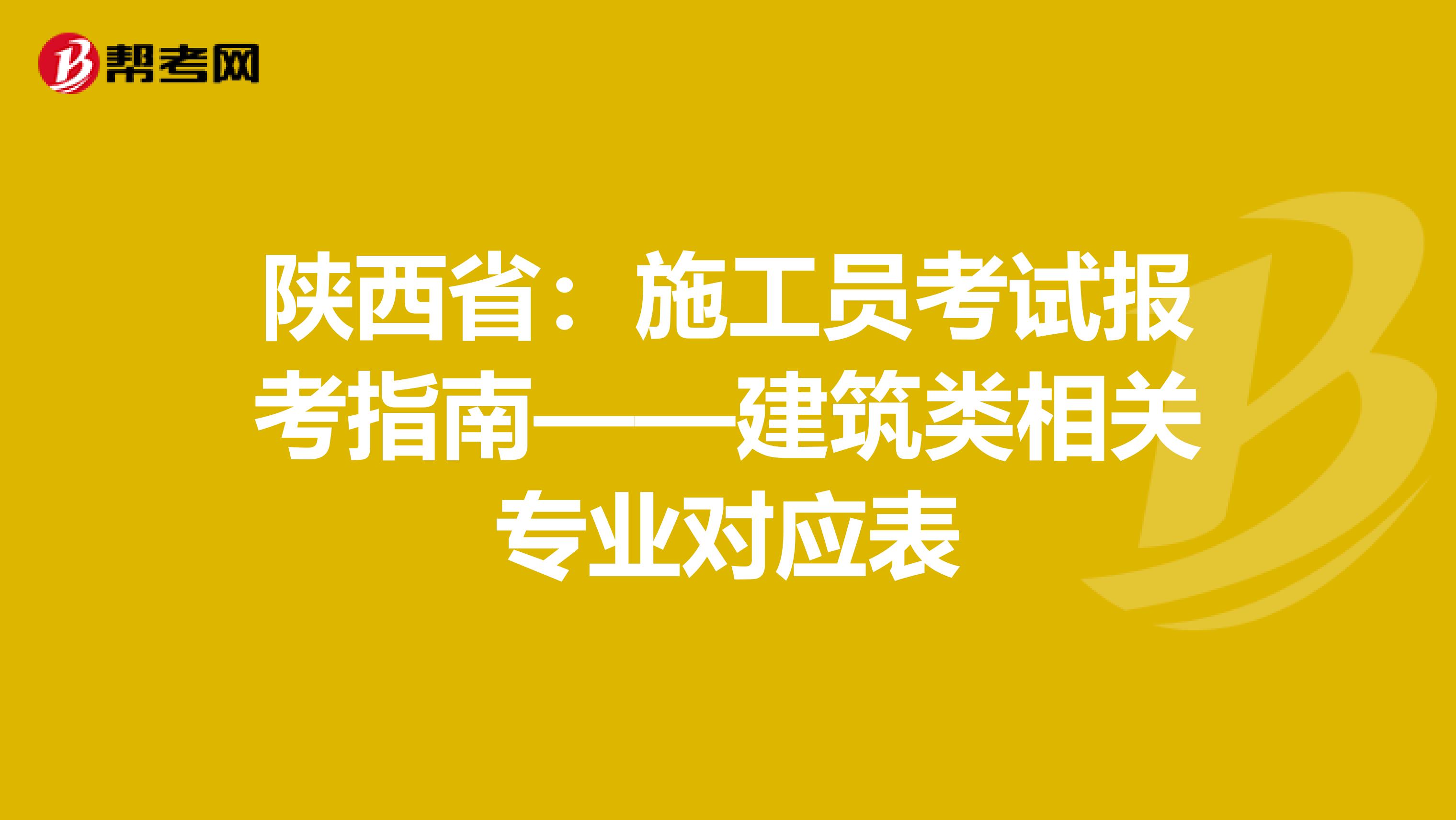 陕西省：施工员考试报考指南——建筑类相关专业对应表