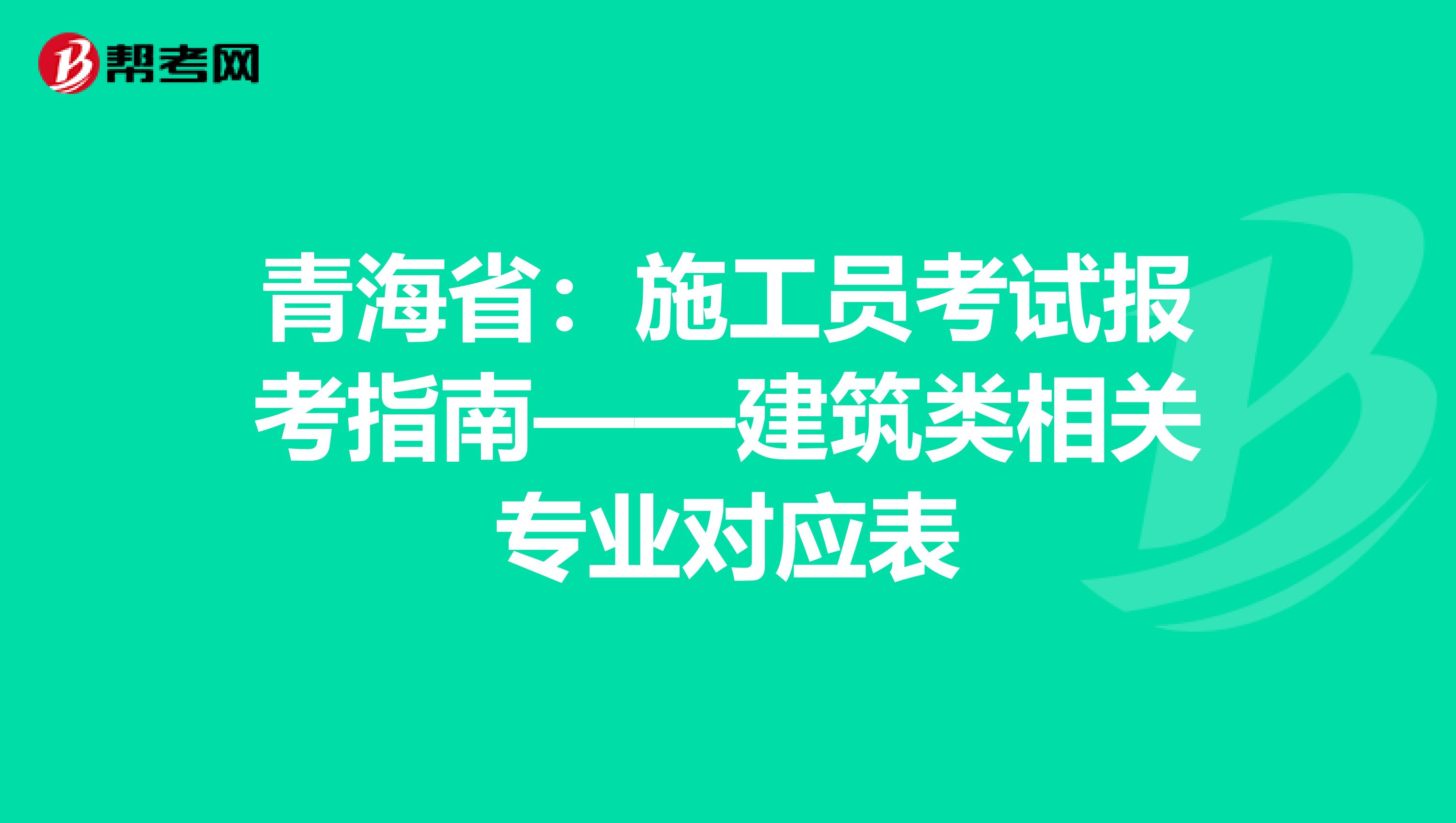 青海省：施工员考试报考指南——建筑类相关专业对应表