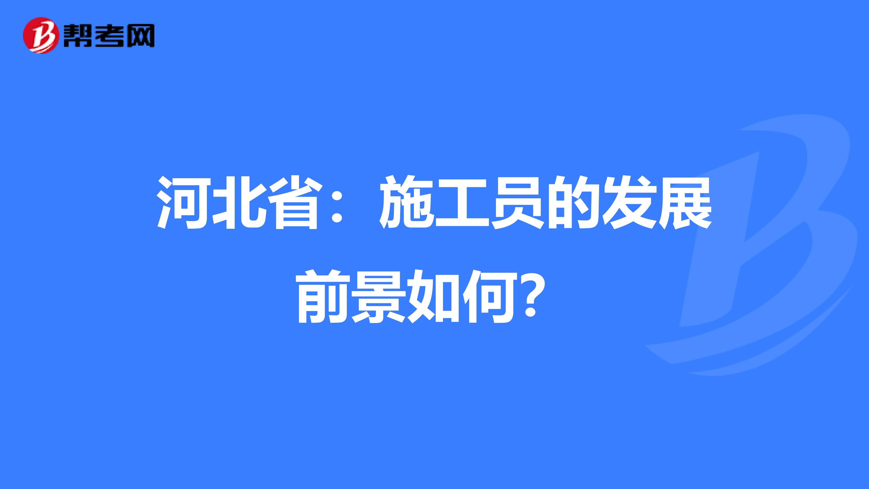 河北省：施工员的发展前景如何？