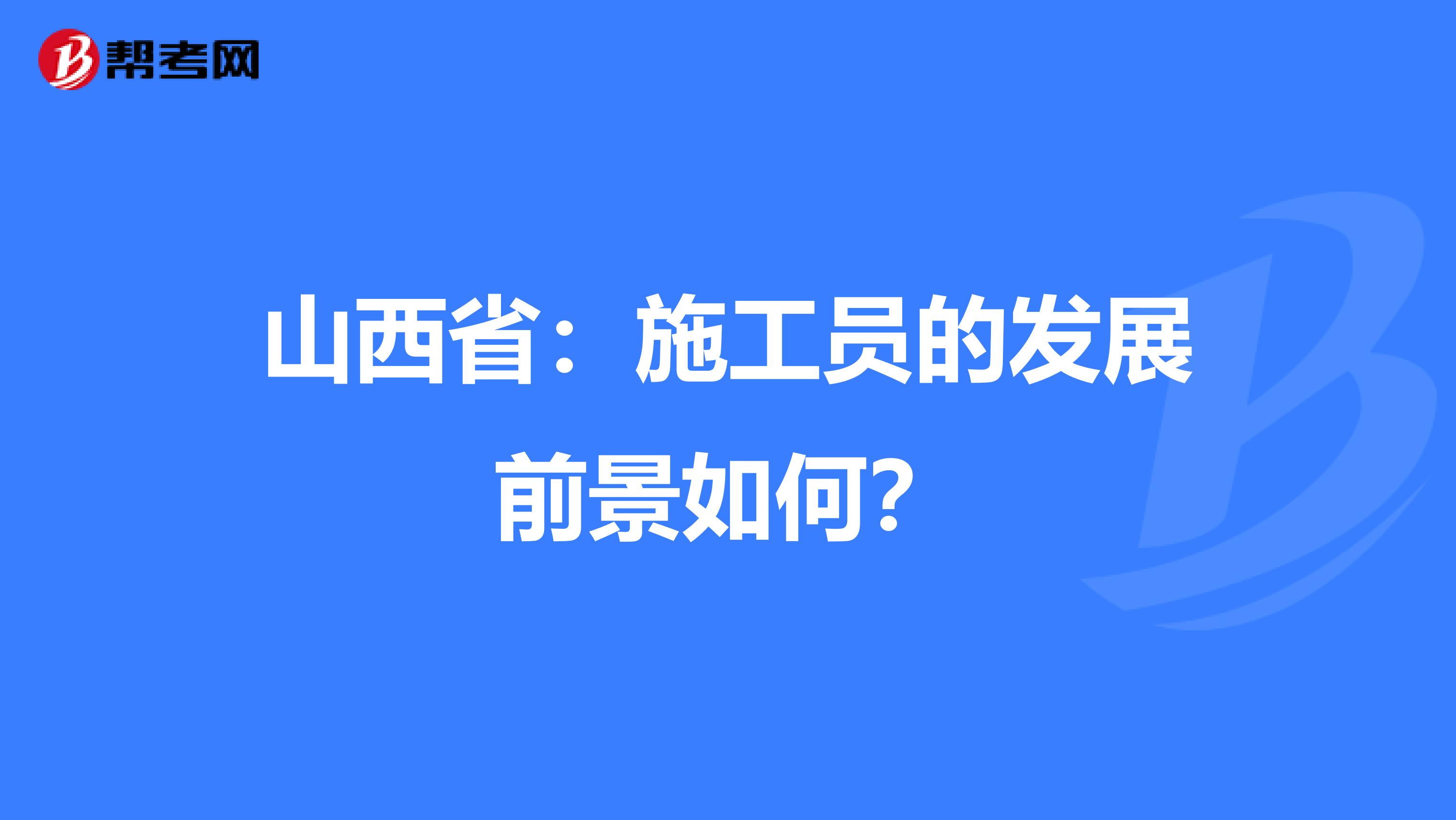 山西省：施工员的发展前景如何？