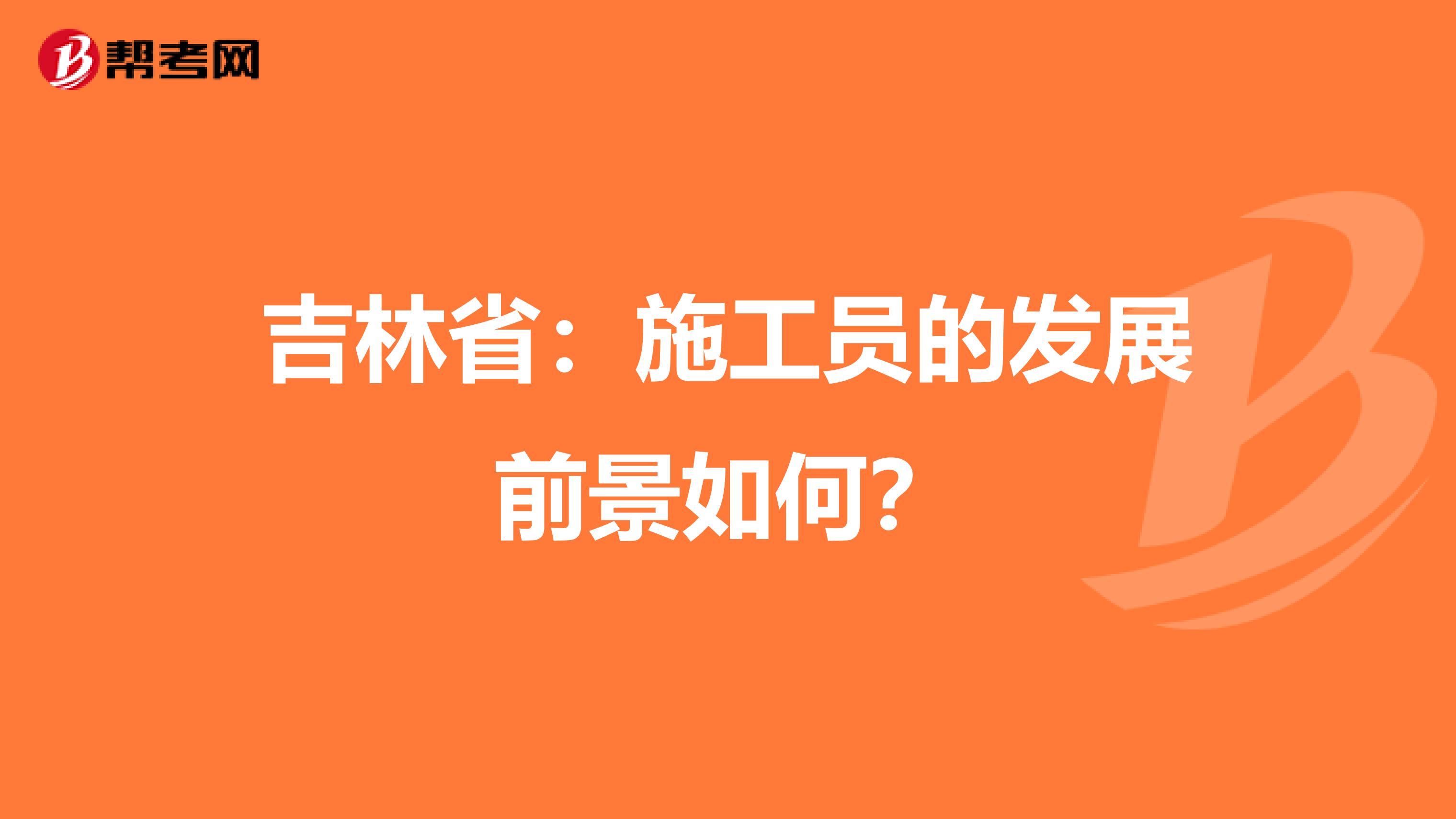 吉林省：施工员的发展前景如何？