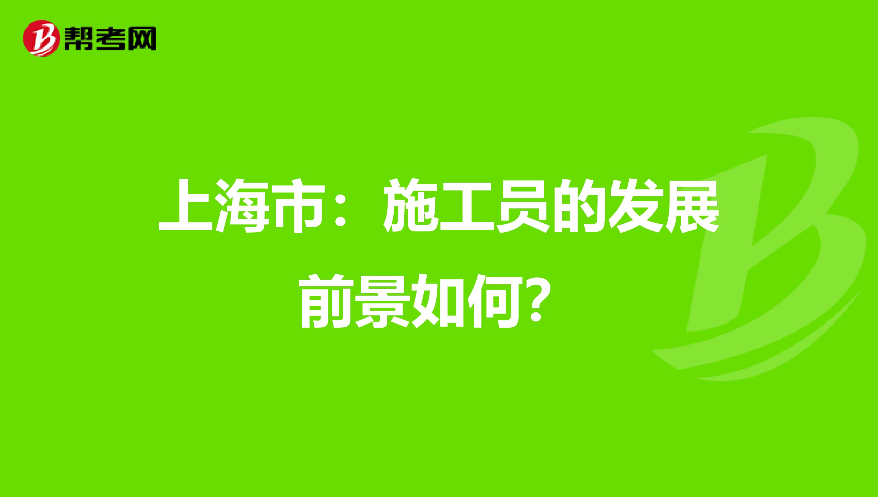 上海市：施工员的发展前景如何？