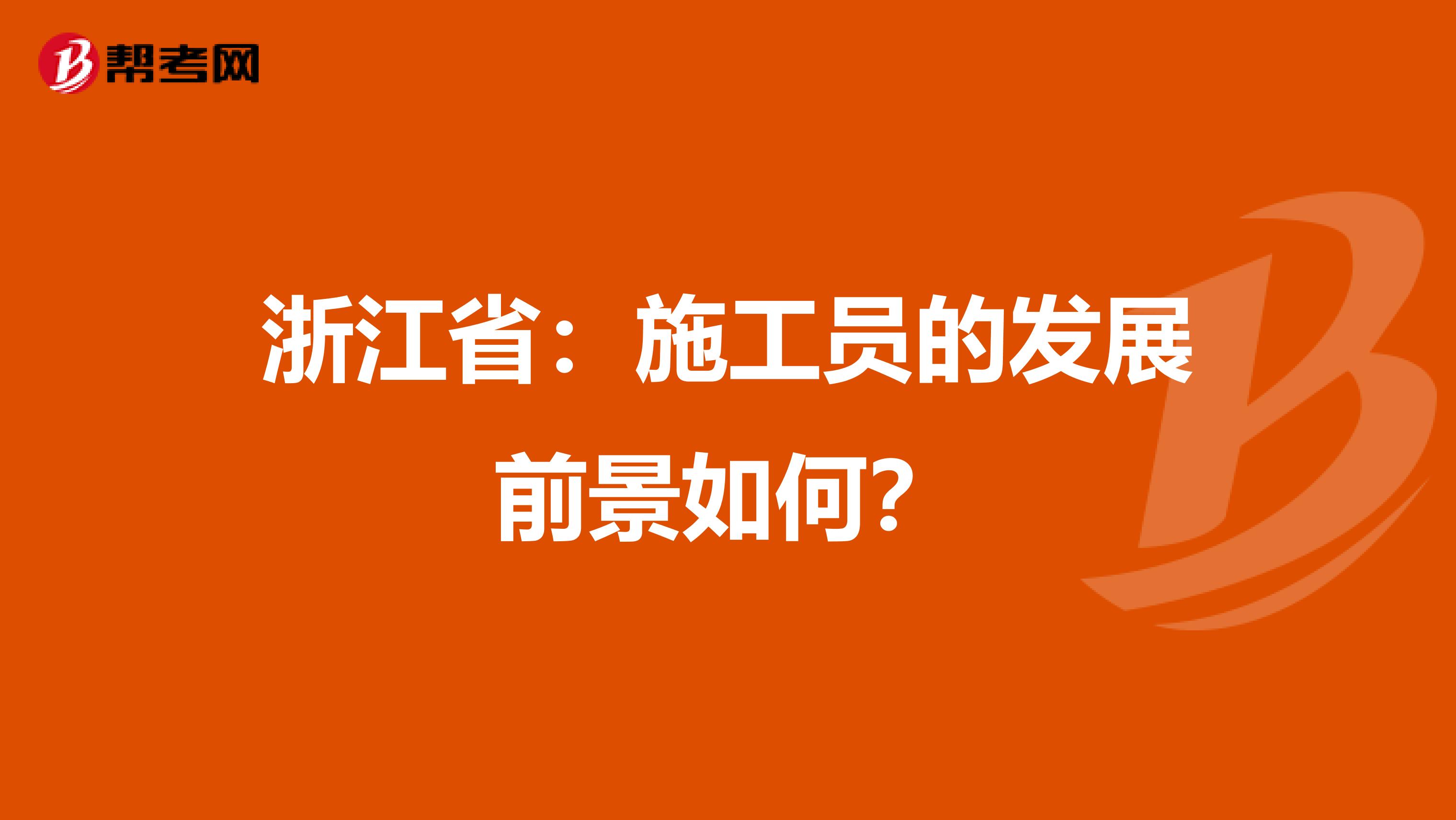 浙江省：施工员的发展前景如何？