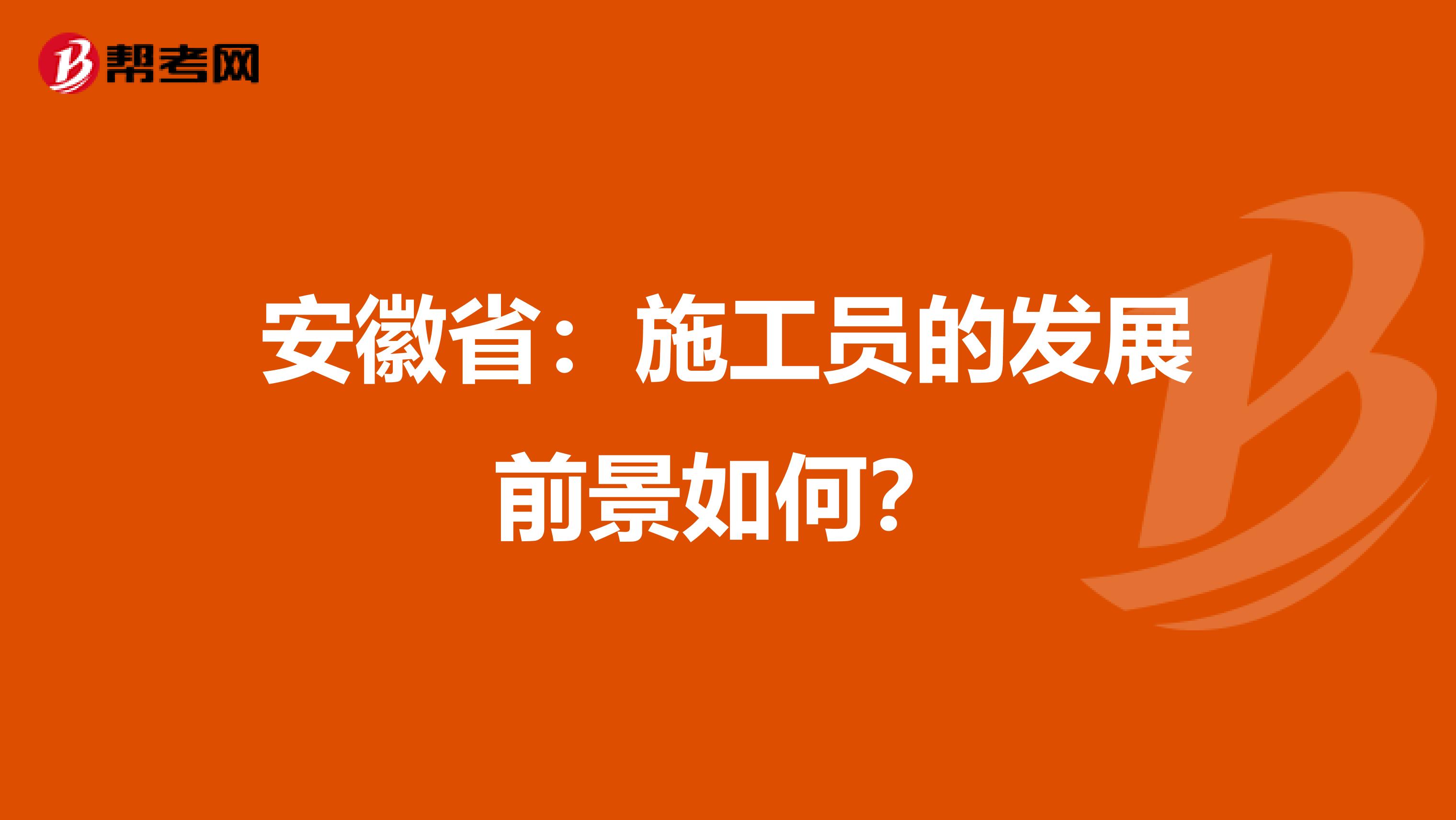 安徽省：施工员的发展前景如何？