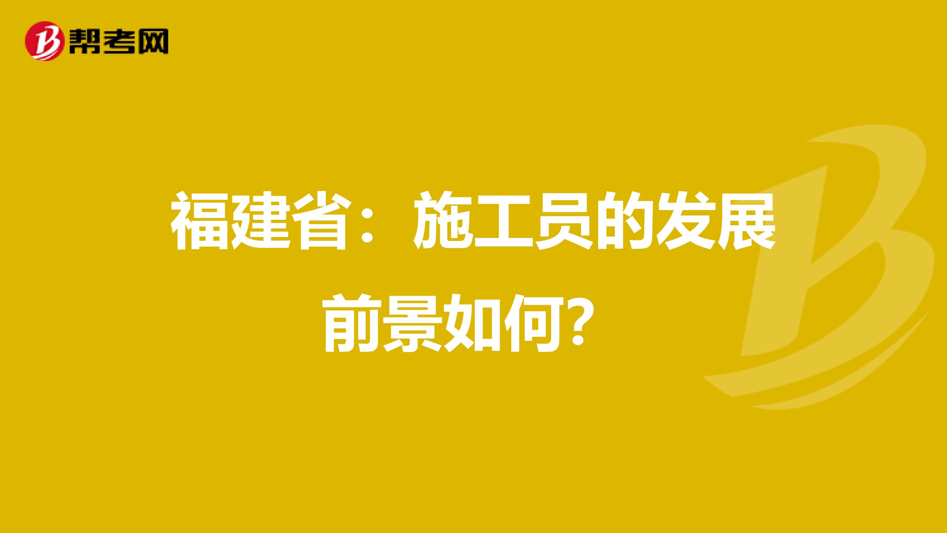 福建省：施工员的发展前景如何？