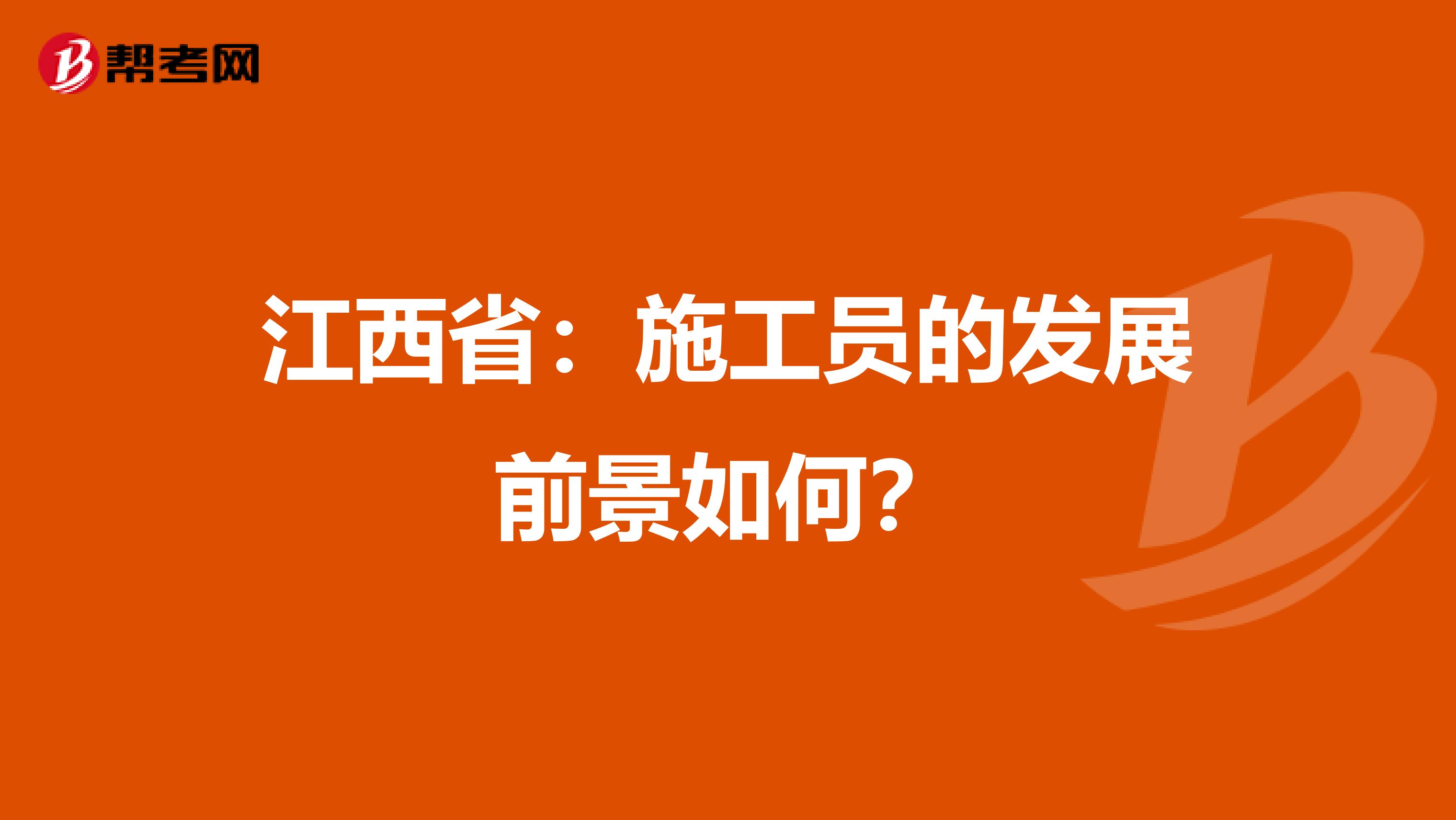 江西省：施工员的发展前景如何？