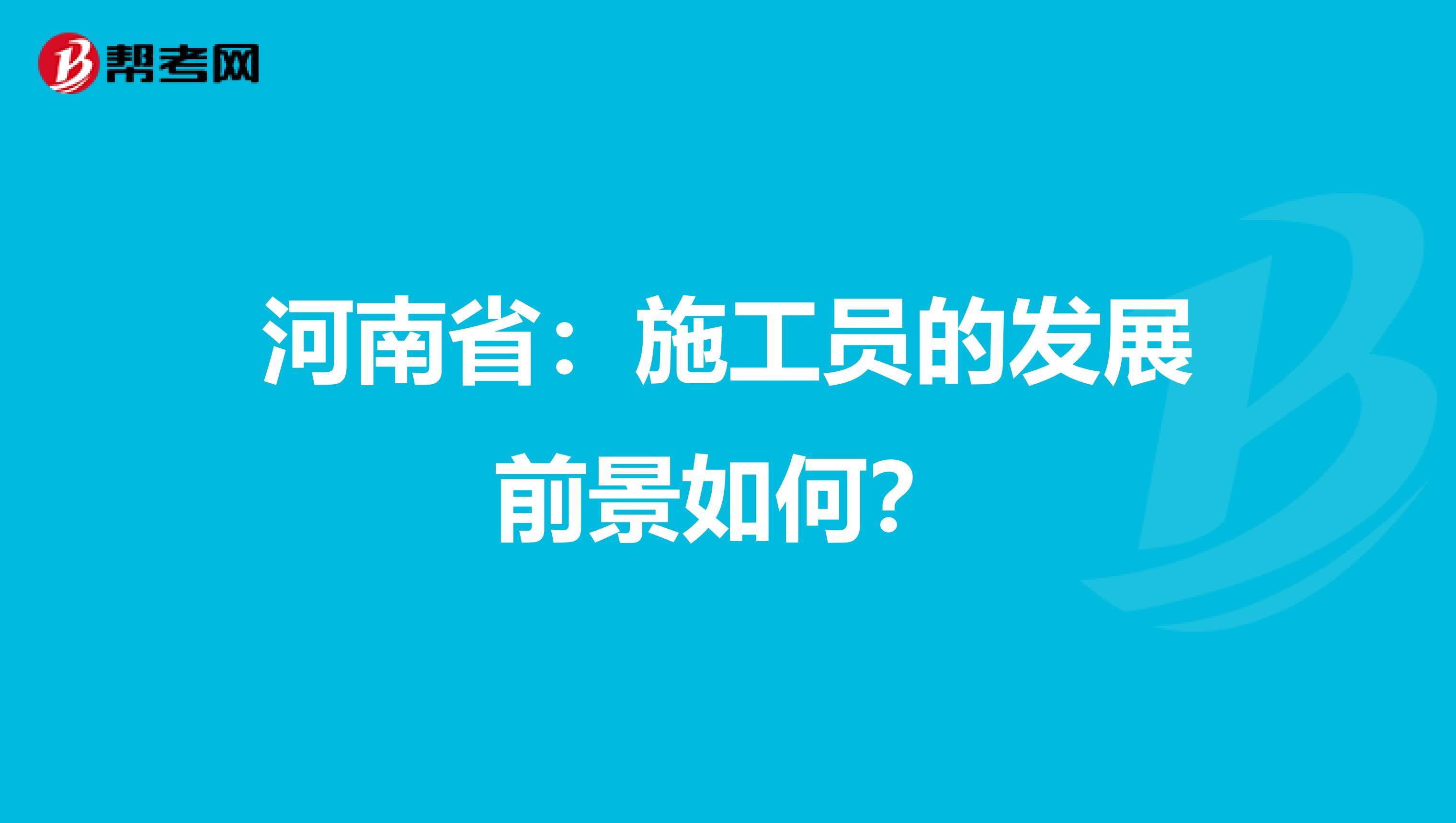 河南省：施工员的发展前景如何？