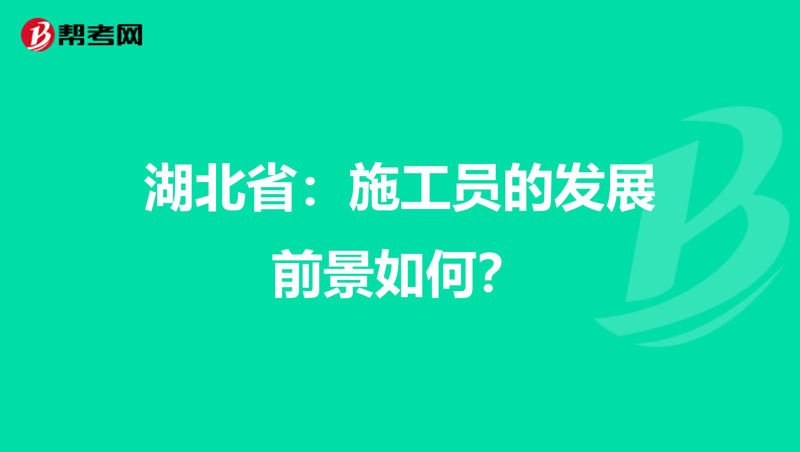 湖北省：施工员的发展前景如何？