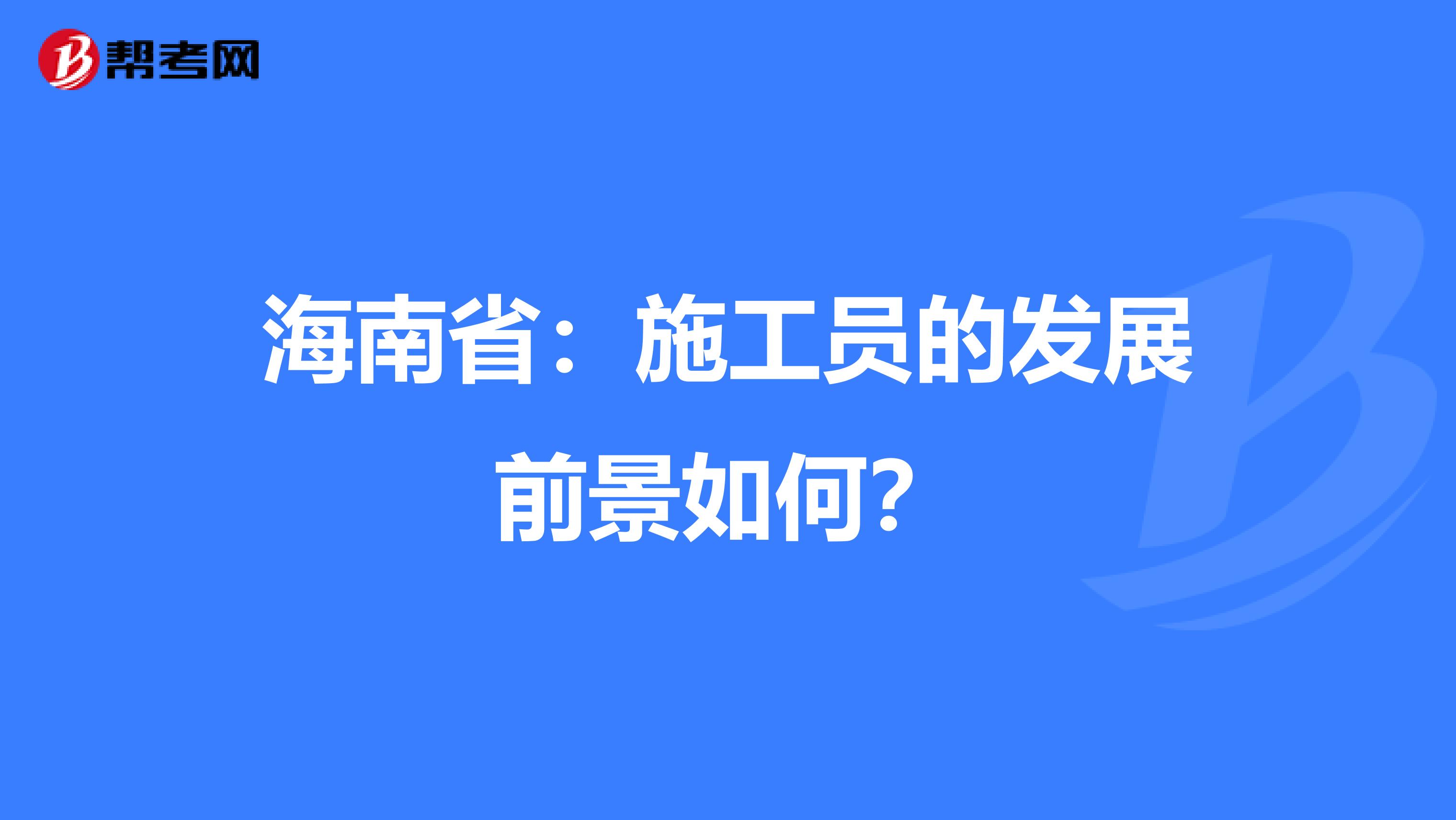 海南省：施工员的发展前景如何？