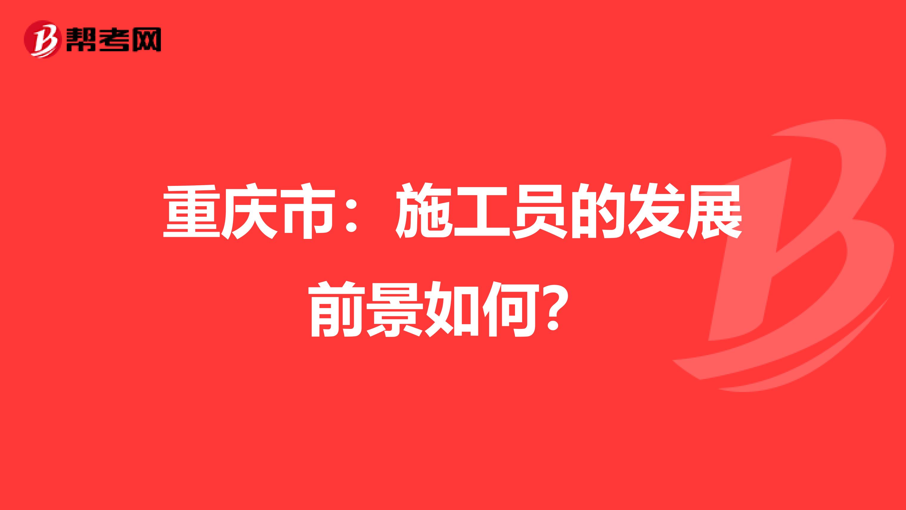 重庆市：施工员的发展前景如何？