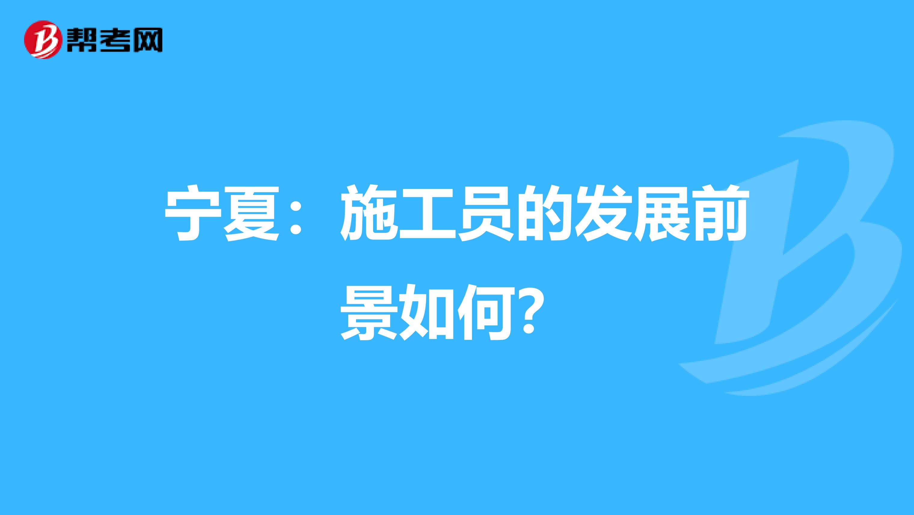 宁夏：施工员的发展前景如何？