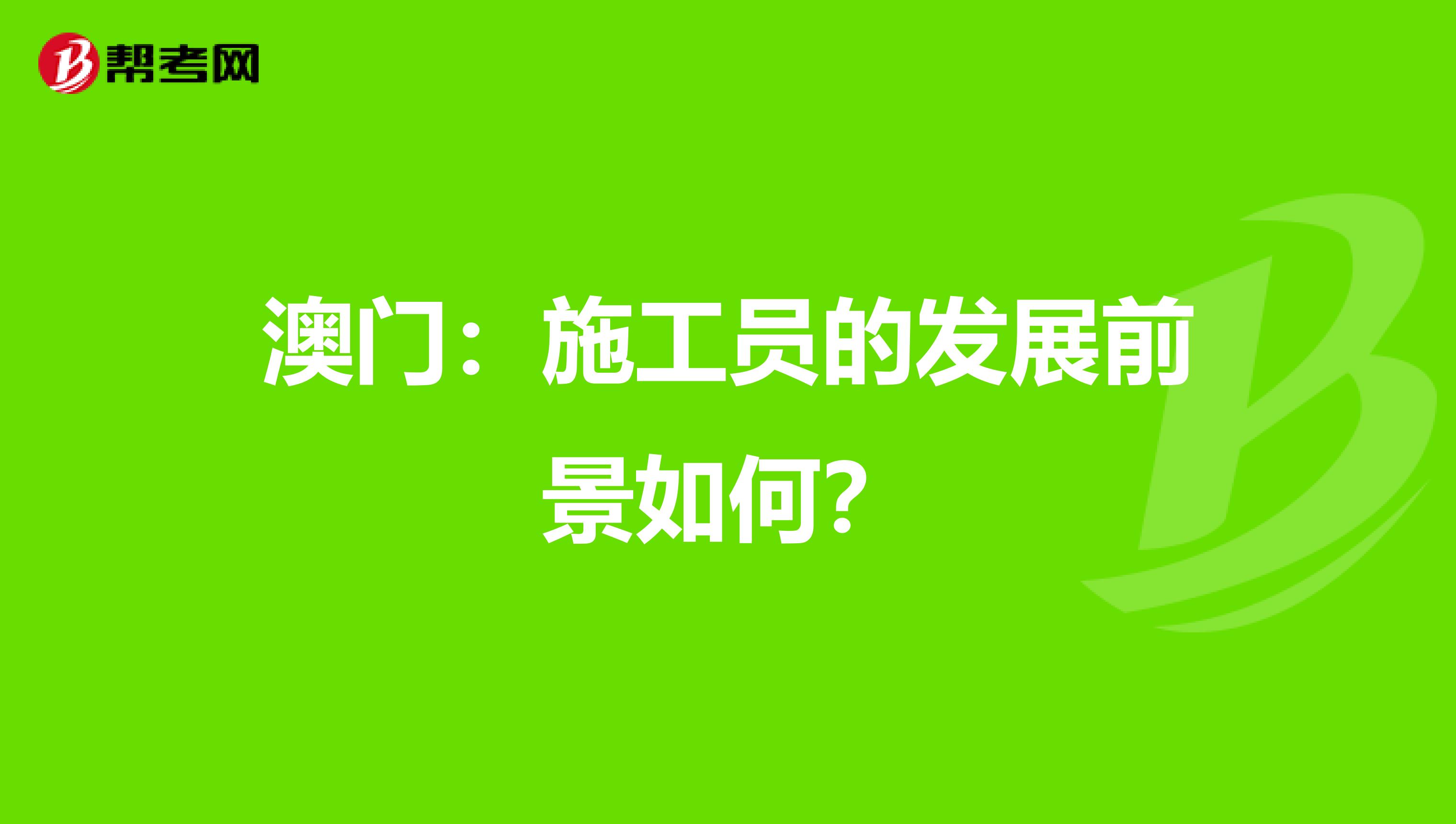 澳门：施工员的发展前景如何？