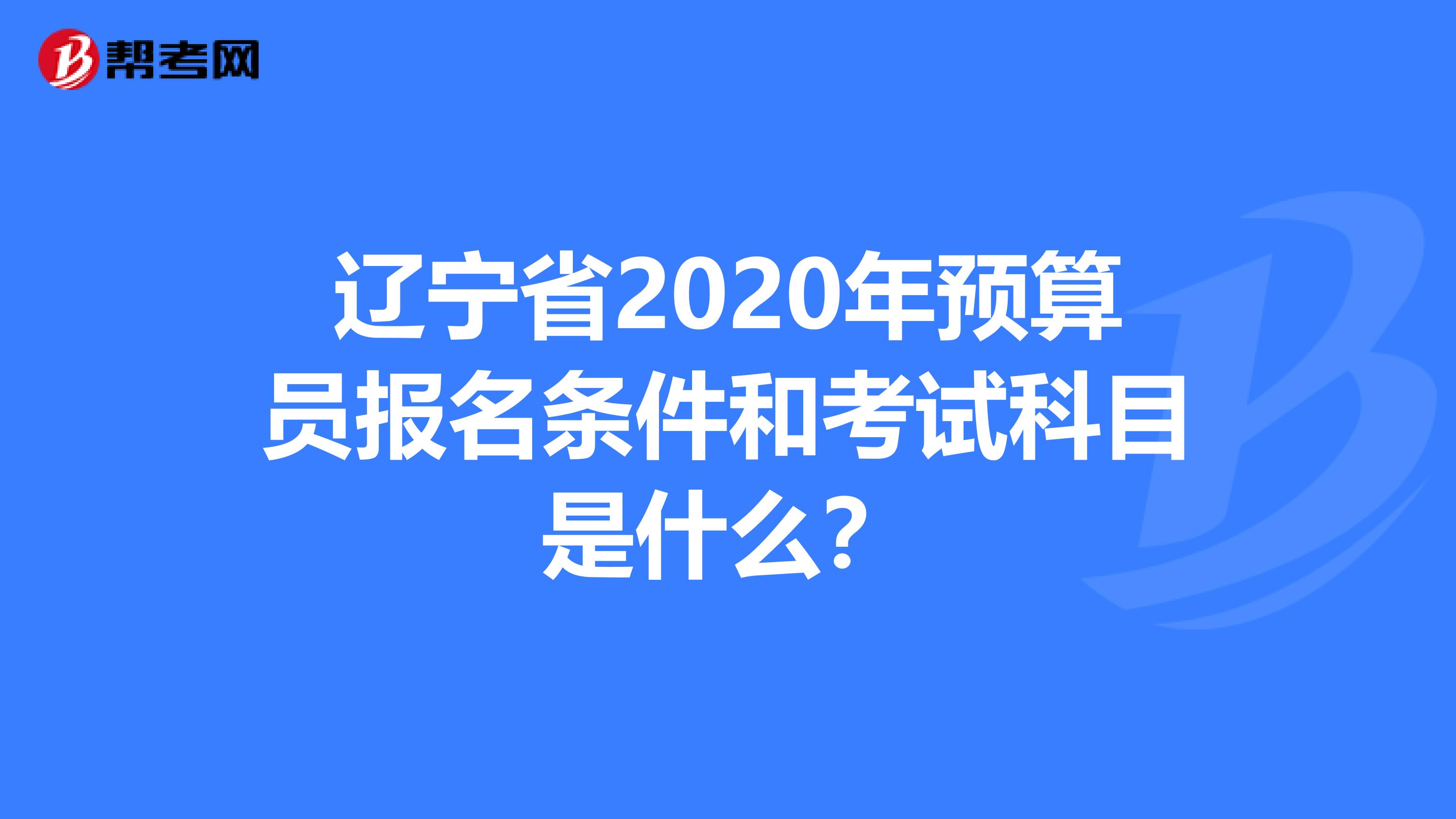 辽宁省2020年预算员报名条件和考试科目是什么？