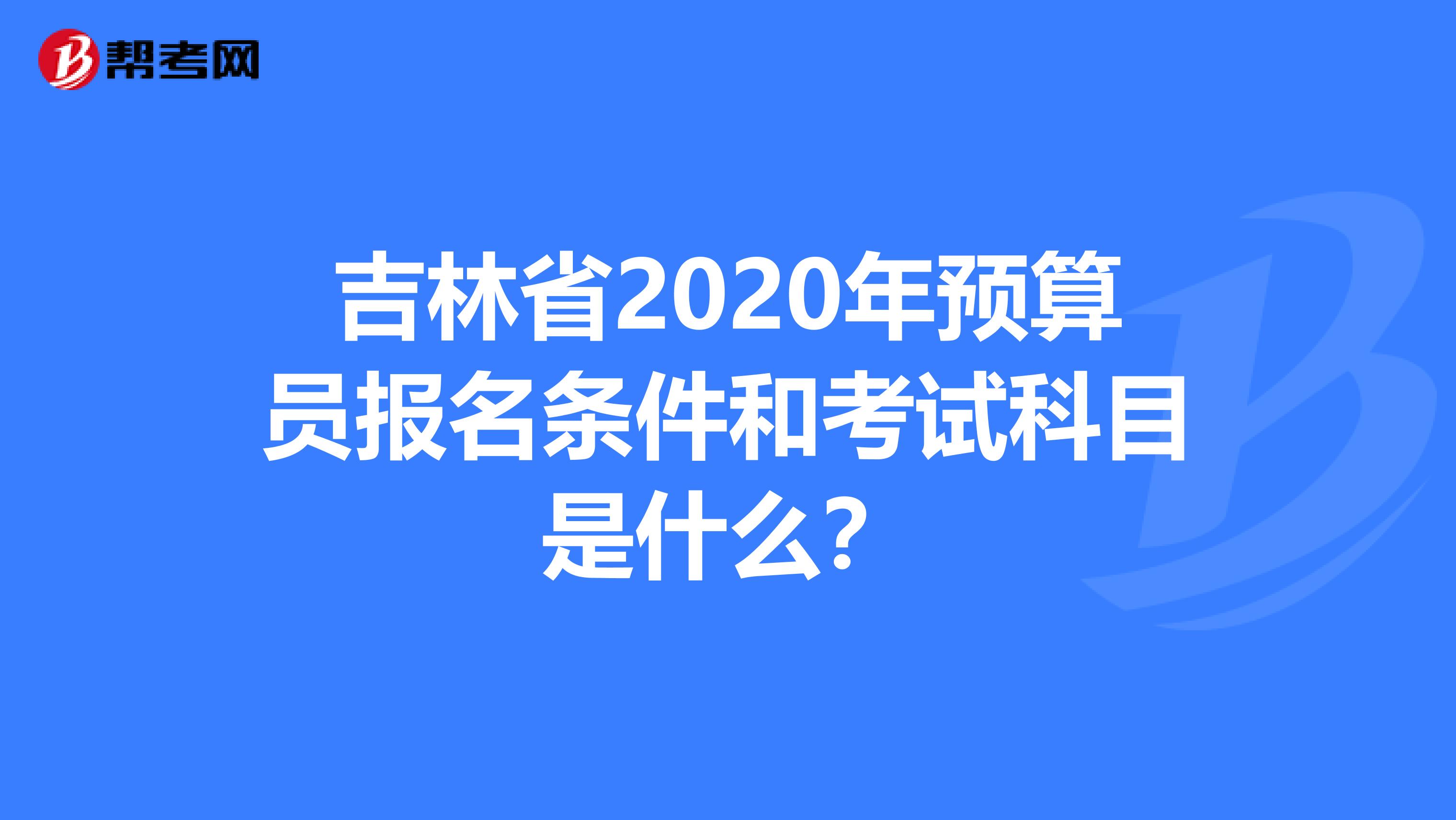 吉林省2020年预算员报名条件和考试科目是什么？