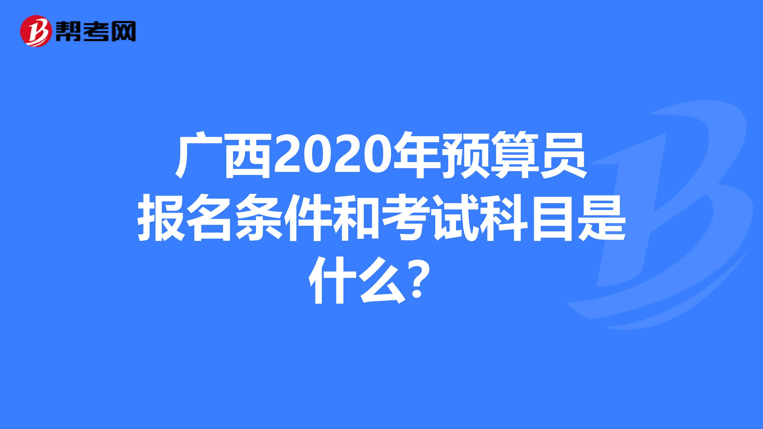 广西2020年预算员报名条件和考试科目是什么？