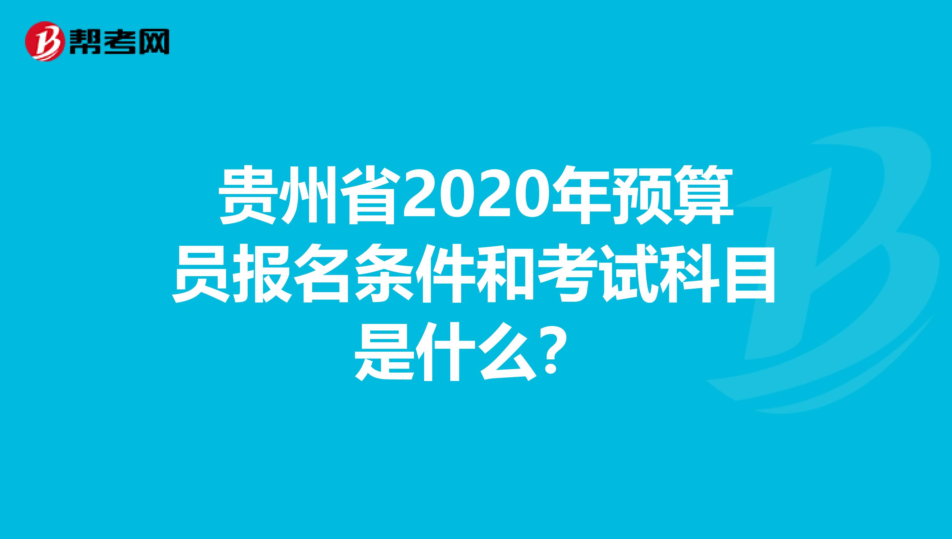 贵州省2020年预算员报名条件和考试科目是什么？