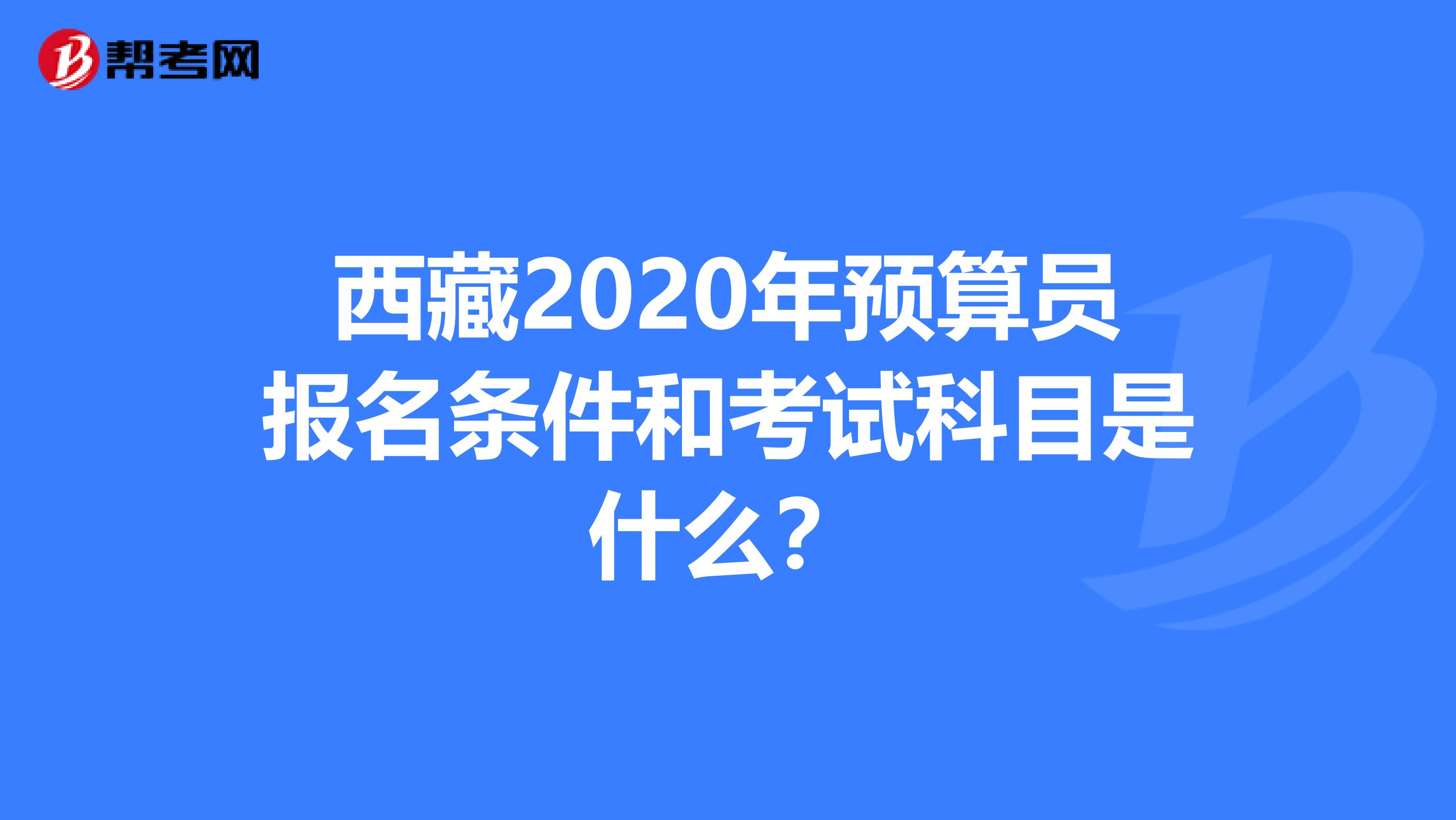 西藏2020年预算员报名条件和考试科目是什么？