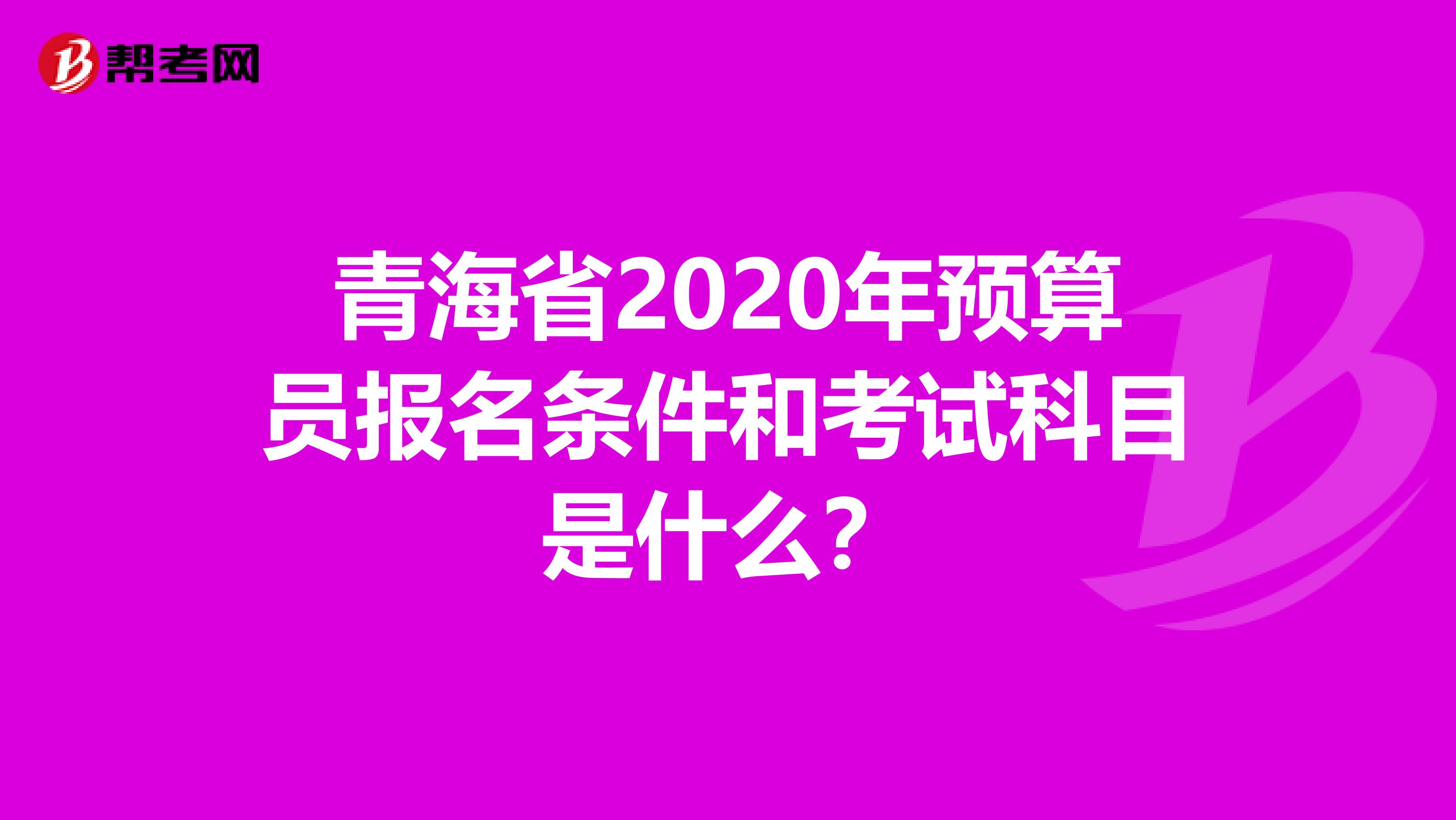 青海省2020年预算员报名条件和考试科目是什么？