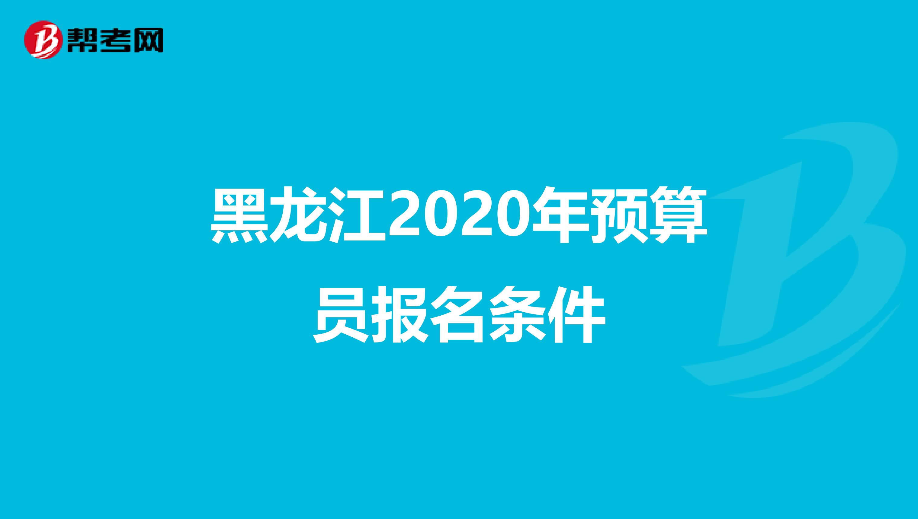 黑龙江2020年预算员报名条件