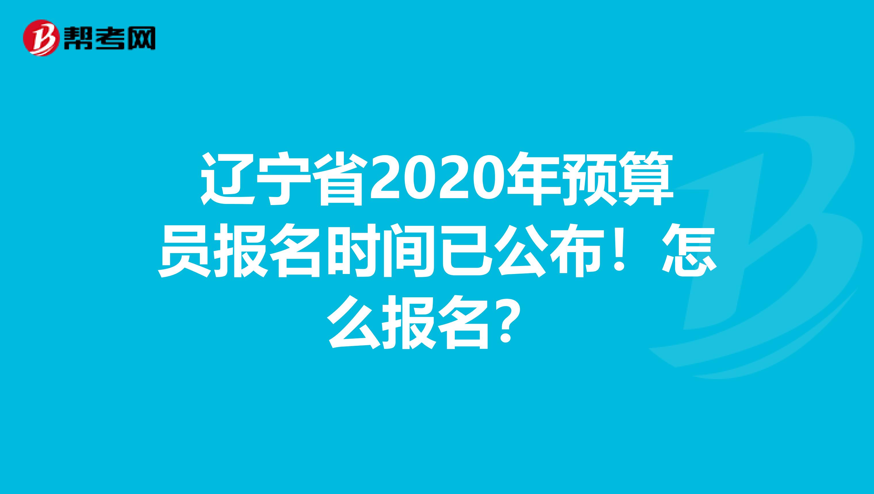 辽宁省2020年预算员报名时间已公布！怎么报名？