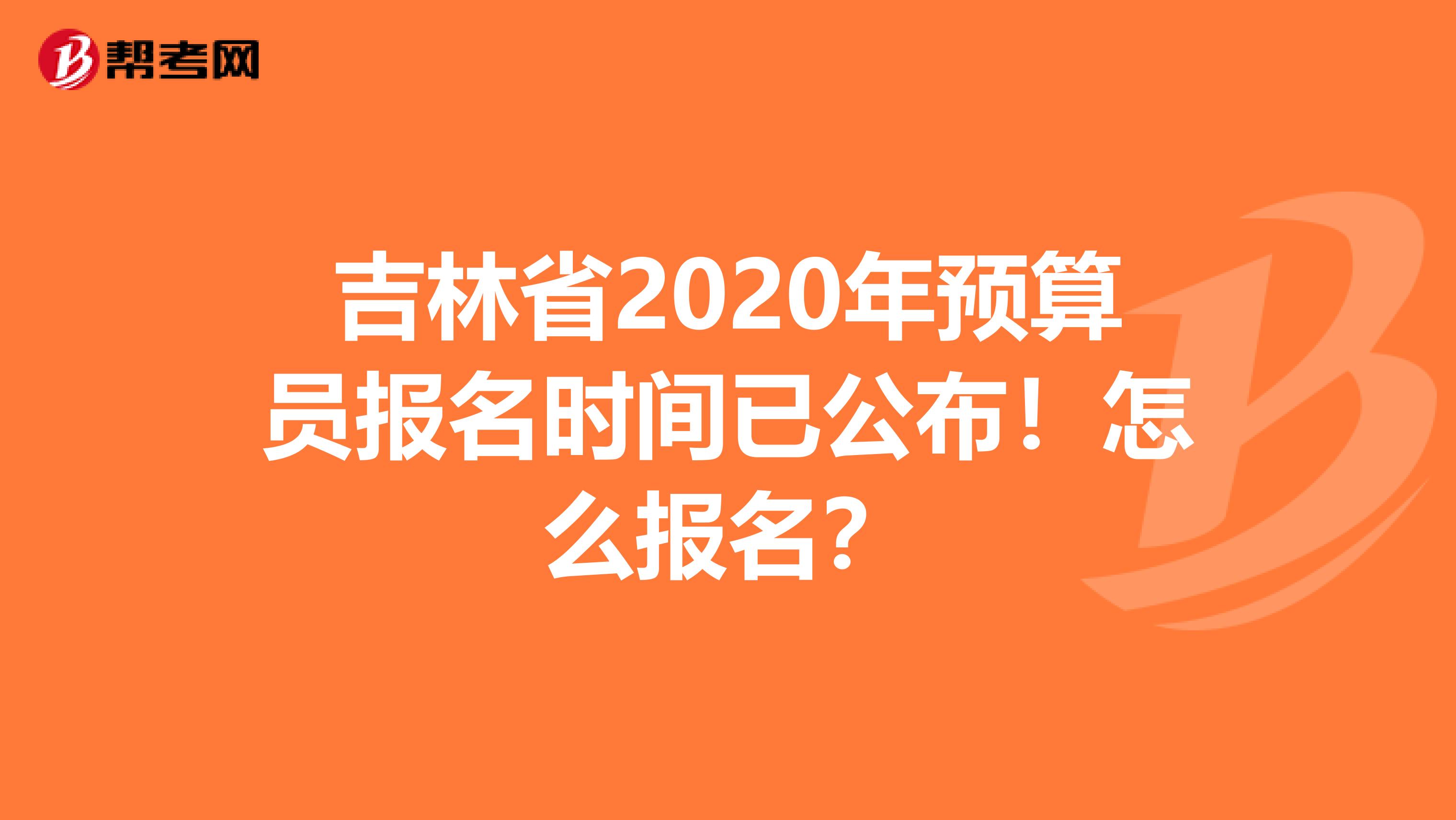 吉林省2020年预算员报名时间已公布！怎么报名？