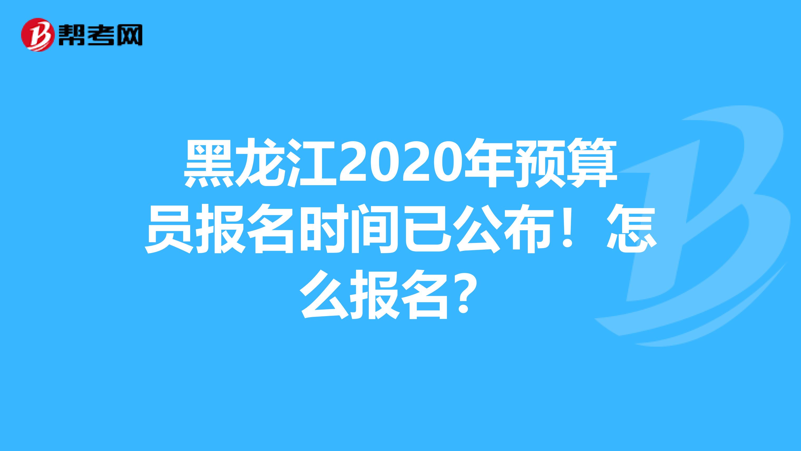 黑龙江2020年预算员报名时间已公布！怎么报名？