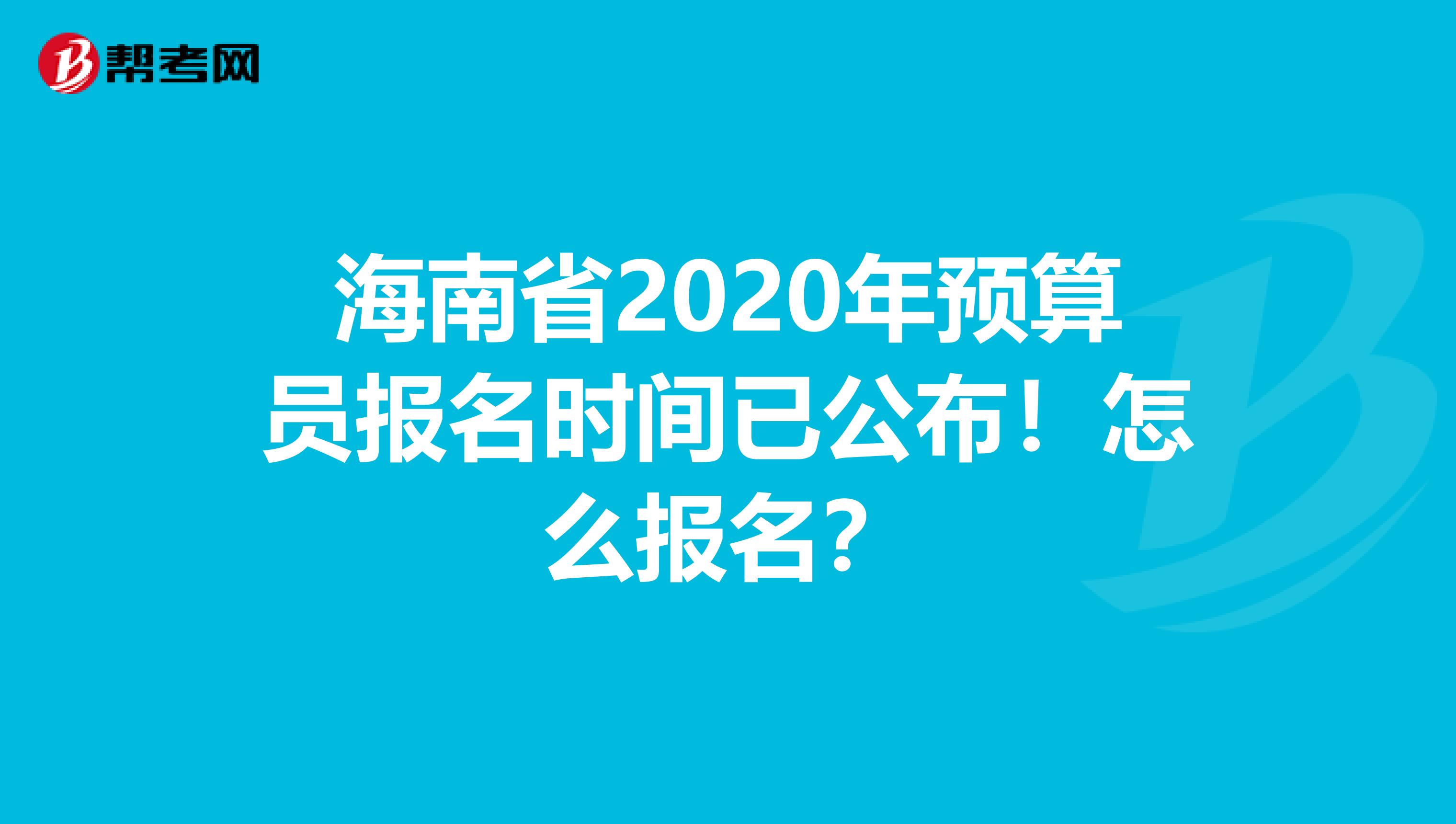 海南省2020年预算员报名时间已公布！怎么报名？