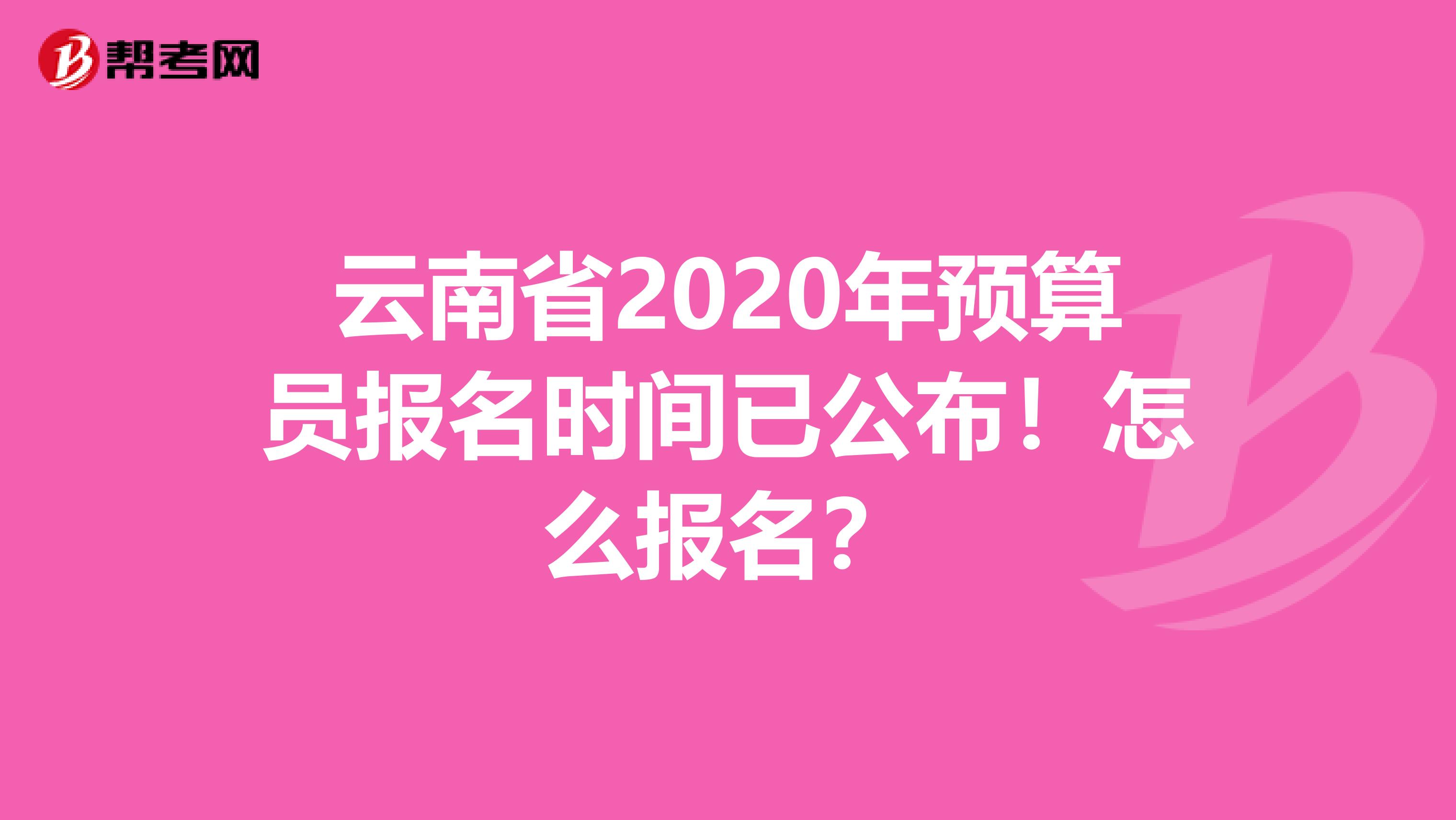 云南省2020年预算员报名时间已公布！怎么报名？