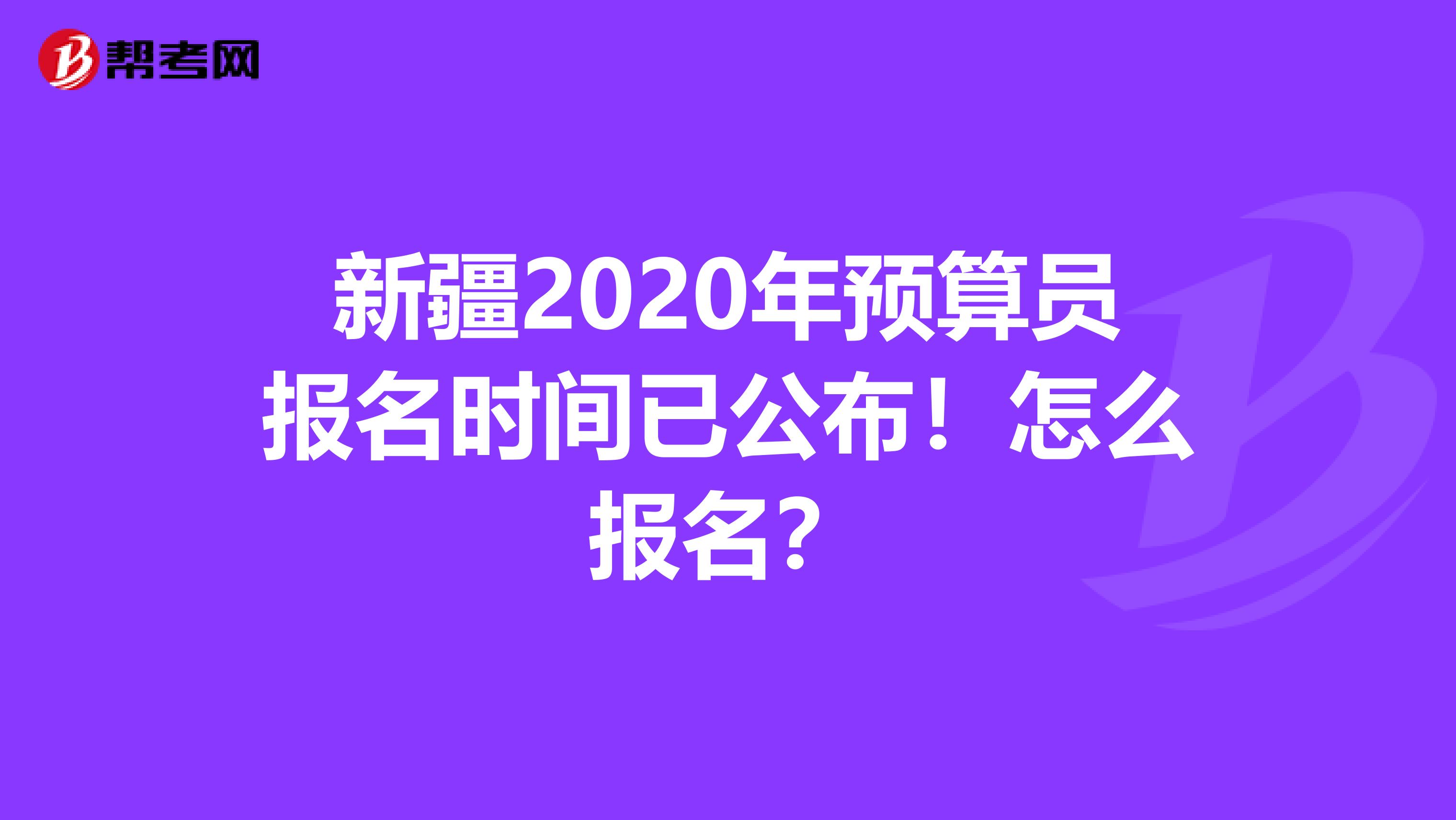 新疆2020年预算员报名时间已公布！怎么报名？