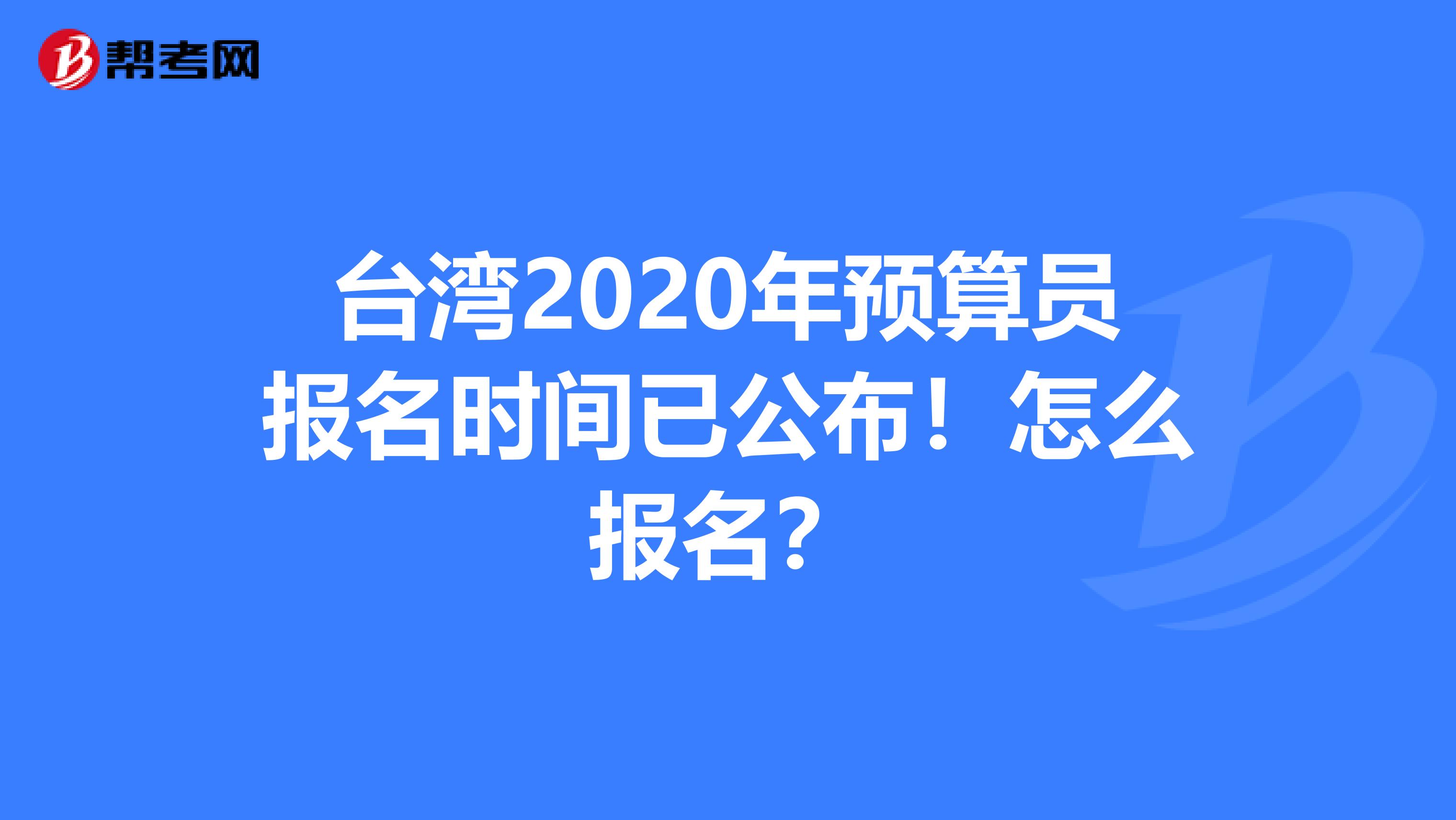 台湾2020年预算员报名时间已公布！怎么报名？